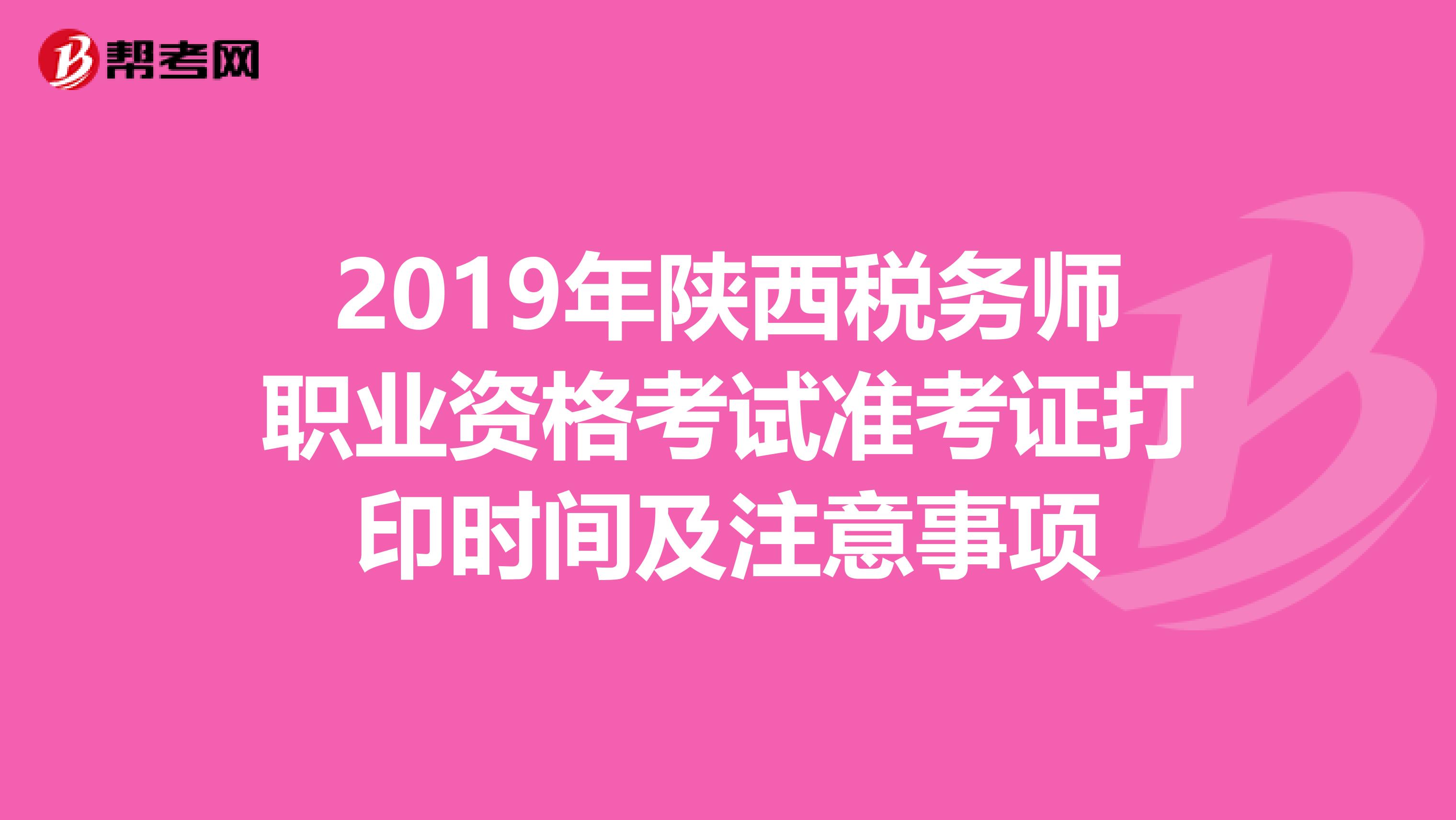 2019年陕西税务师职业资格考试准考证打印时间及注意事项