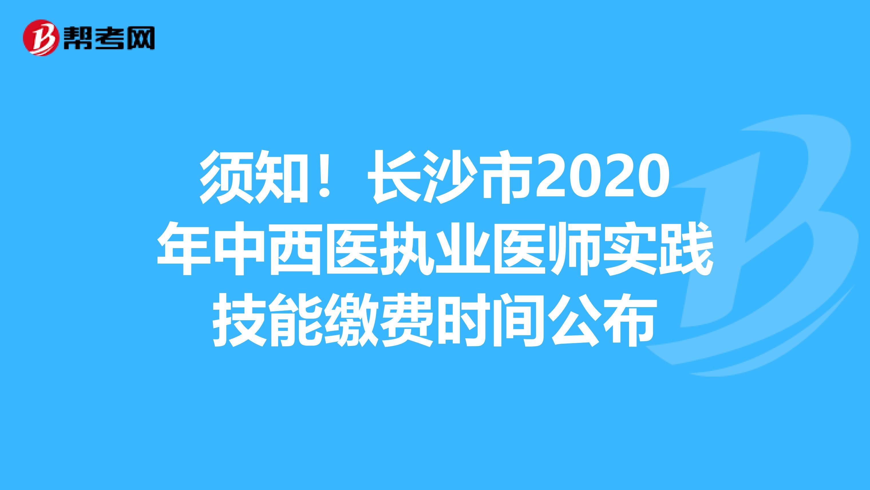 须知！长沙市2020年中西医执业医师实践技能缴费时间公布