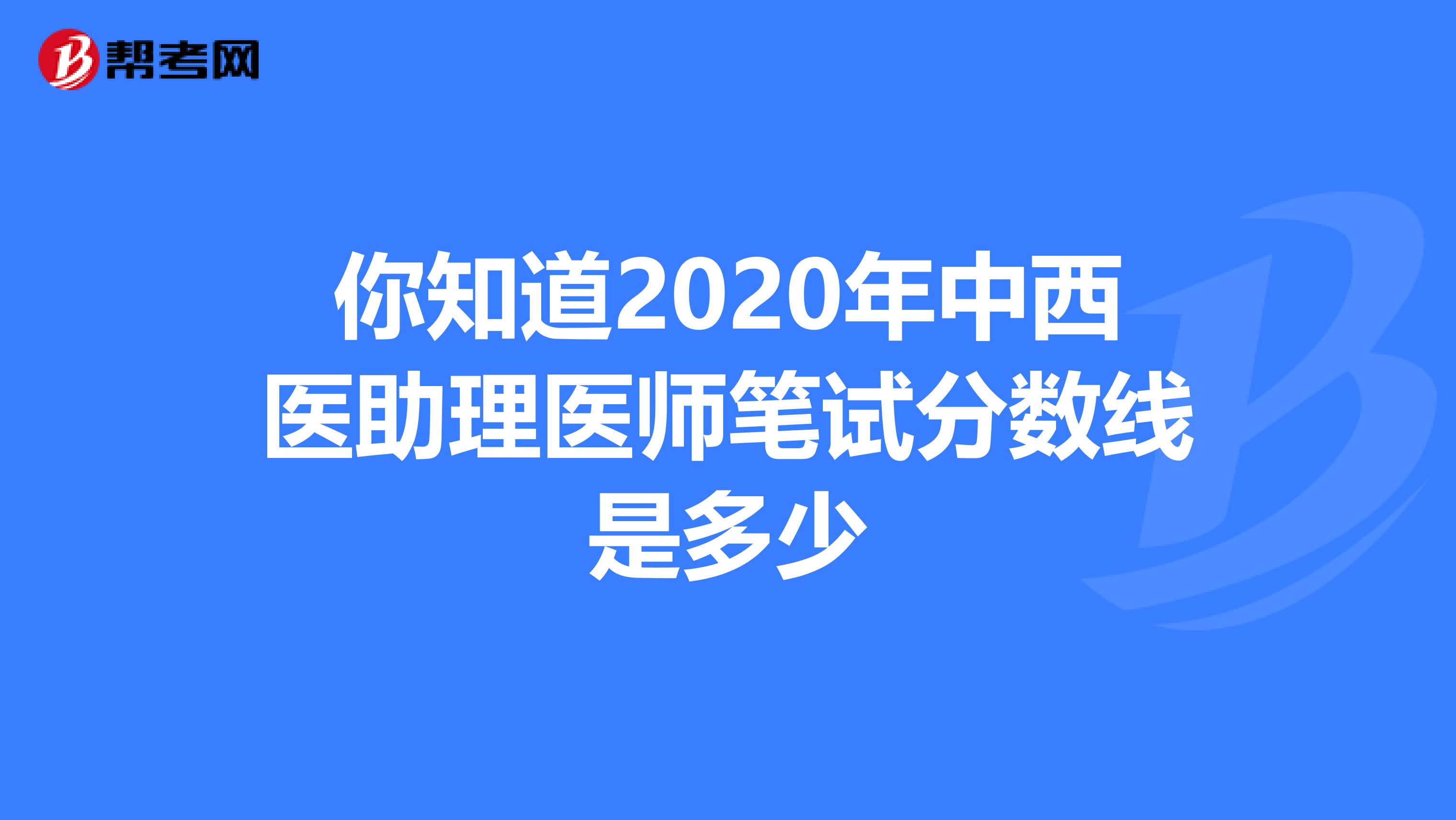你知道2020年中西醫(yī)助理醫(yī)師筆試分數(shù)線是多少