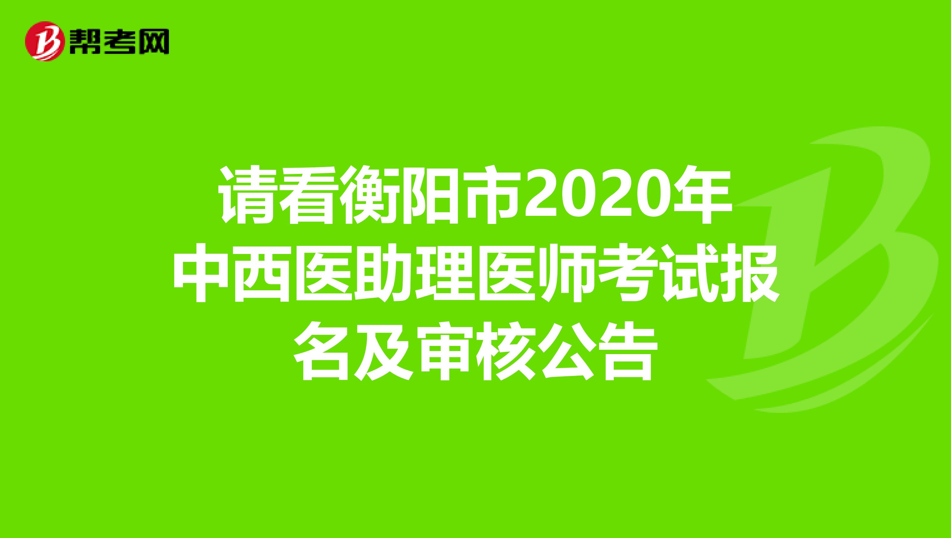 请看衡阳市2020年中西医助理医师考试报名及审核公告