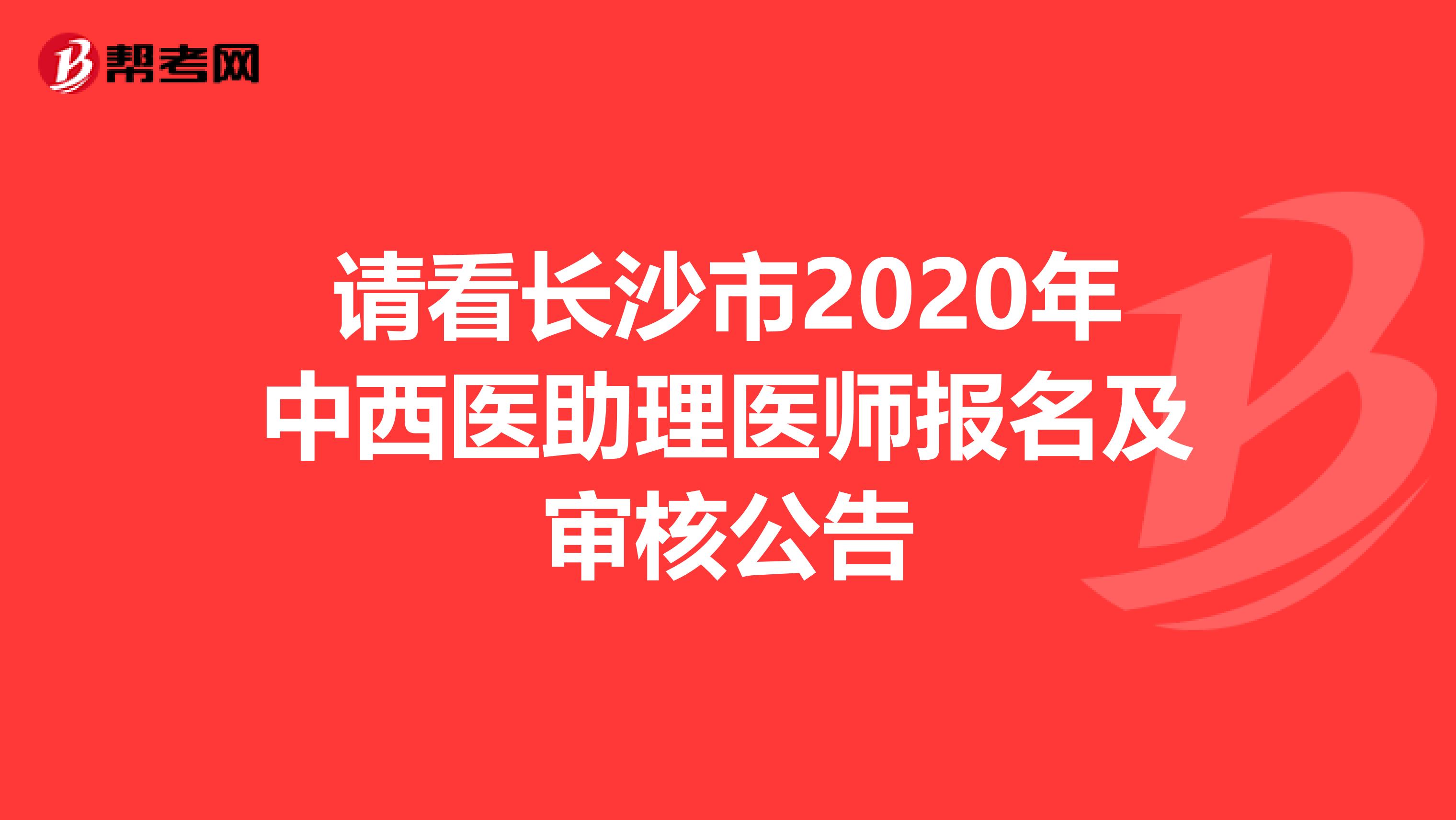 请看长沙市2020年中西医助理医师报名及审核公告