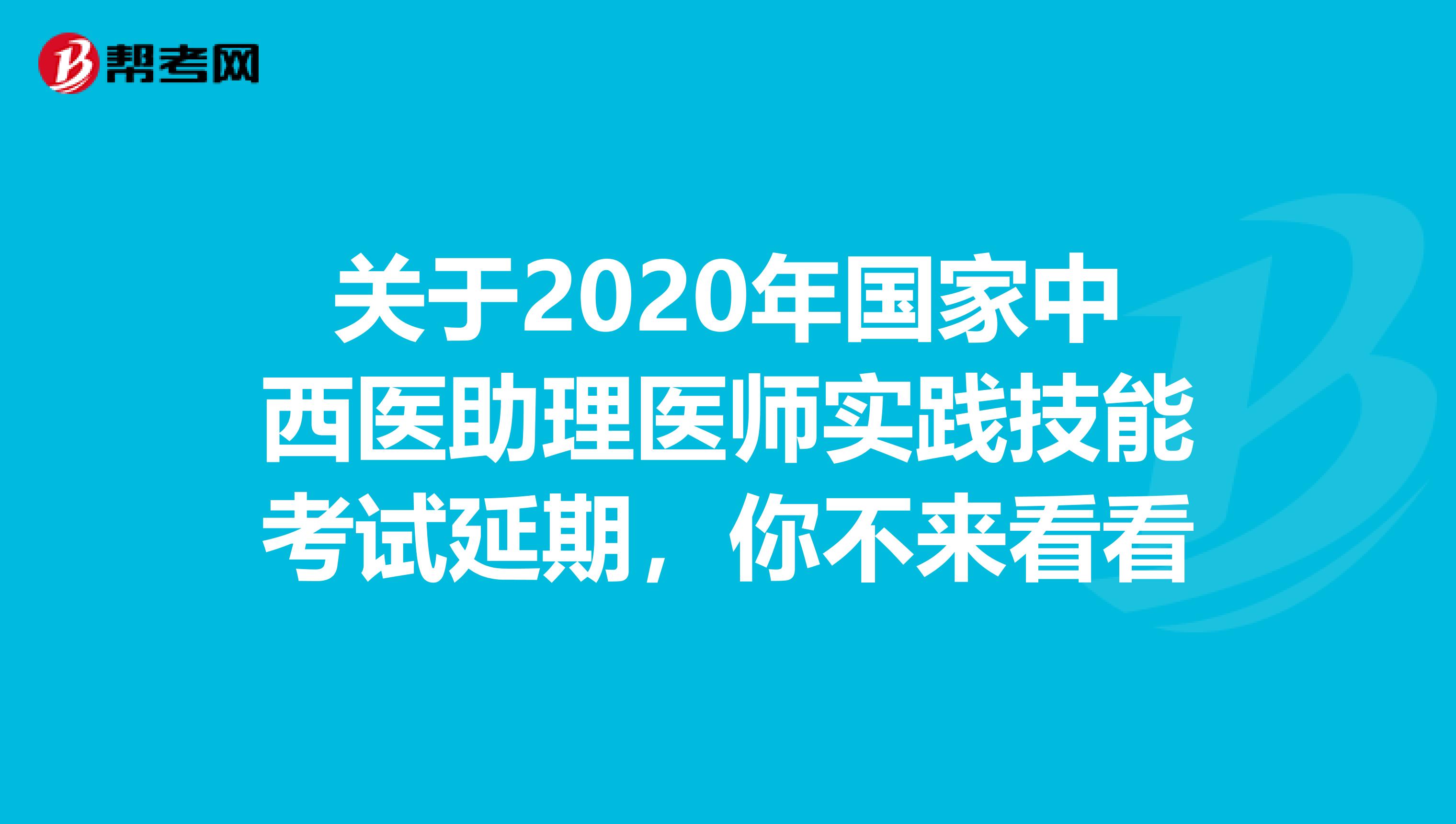 关于2020年国家中西医助理医师实践技能考试延期，你不来看看