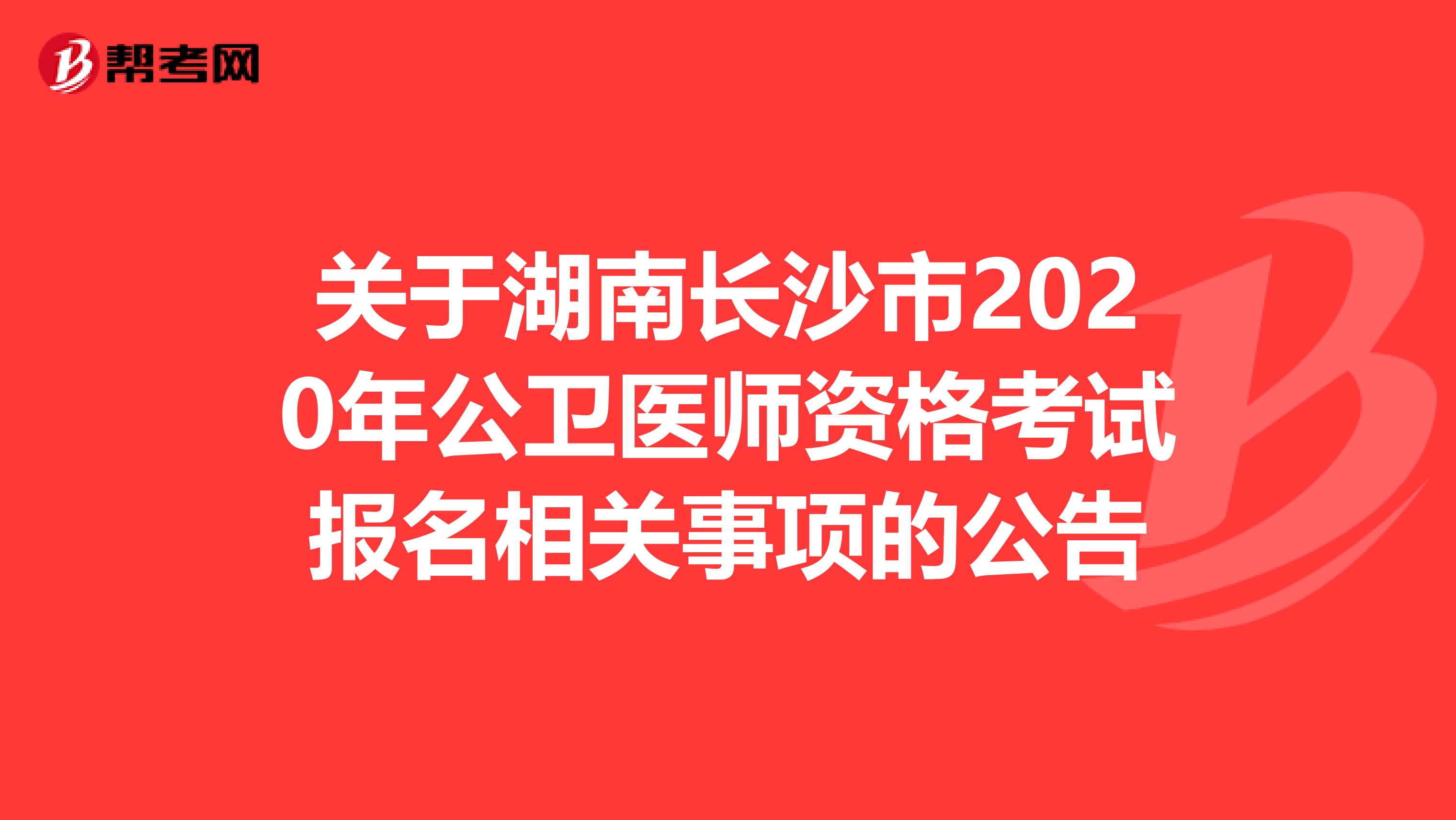 关于湖南长沙市2020年公卫医师资格考试报名相关事项的公告