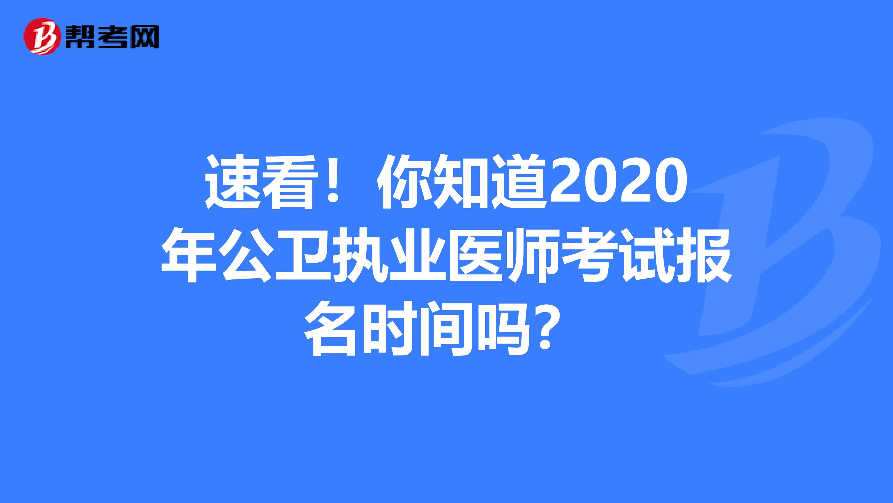 速看！你知道2020年公卫执业医师考试报名时间吗？
