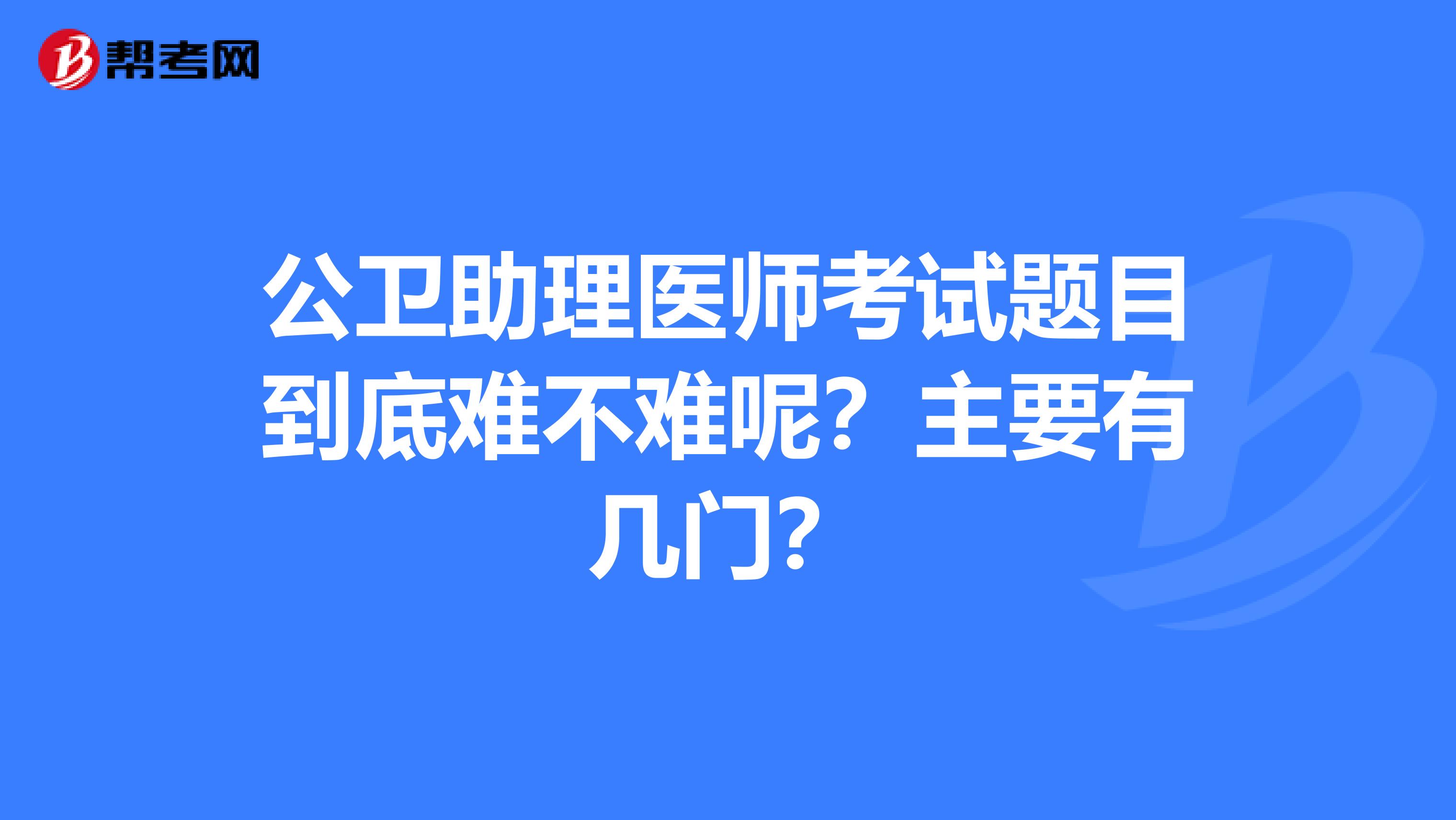 公卫助理医师考试题目到底难不难呢？主要有几门？