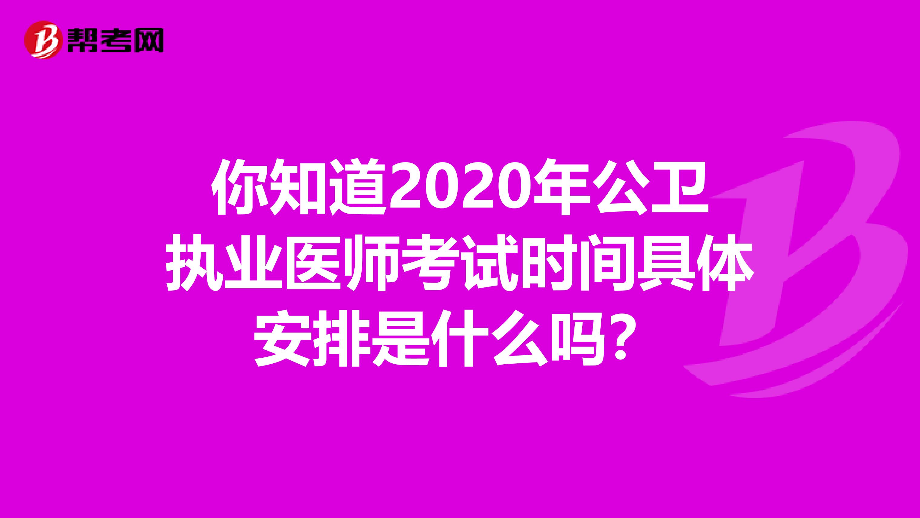 你知道2020年公卫执业医师考试时间具体安排是什么吗？