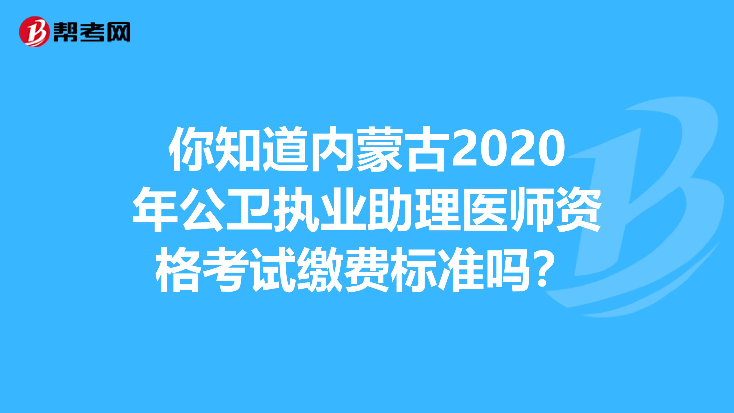 你知道內(nèi)蒙古2020年公衛(wèi)執(zhí)業(yè)助理醫(yī)師資格考試?yán)U費(fèi)標(biāo)準(zhǔn)嗎？