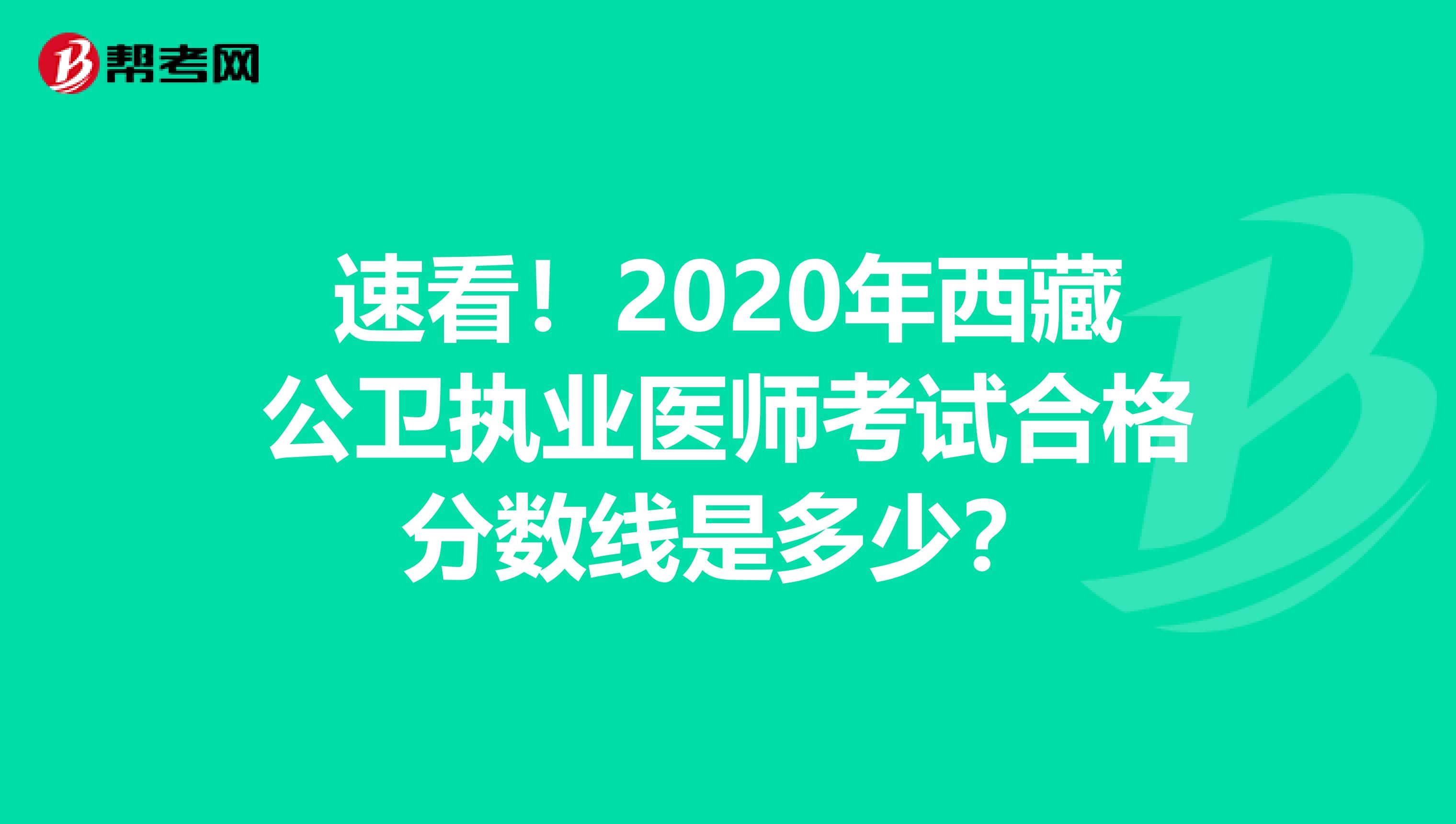 速看！2020年西藏公卫执业医师考试合格分数线是多少？