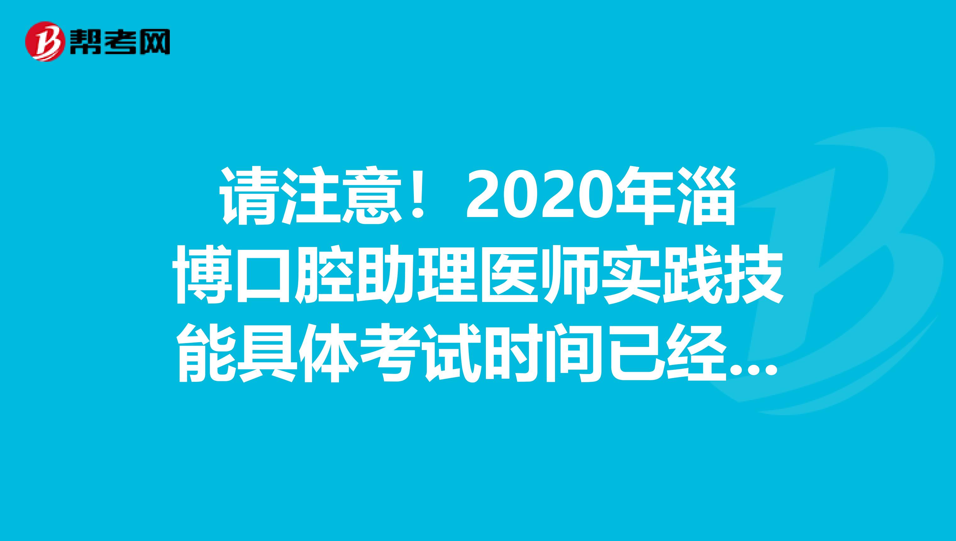 请注意！2020年淄博口腔助理医师实践技能具体考试时间已经确定了！