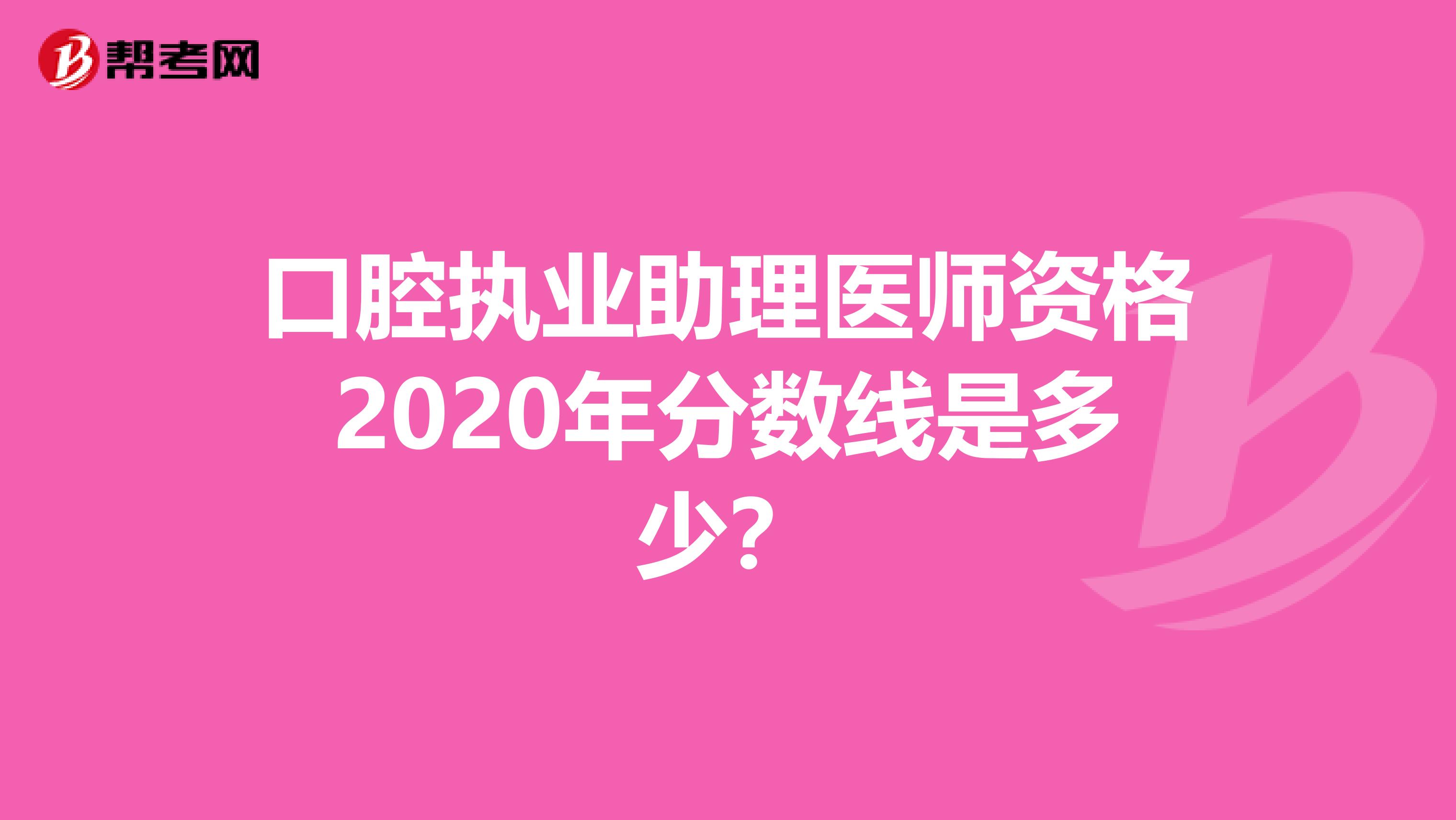 口腔执业助理医师资格2020年分数线是多少？
