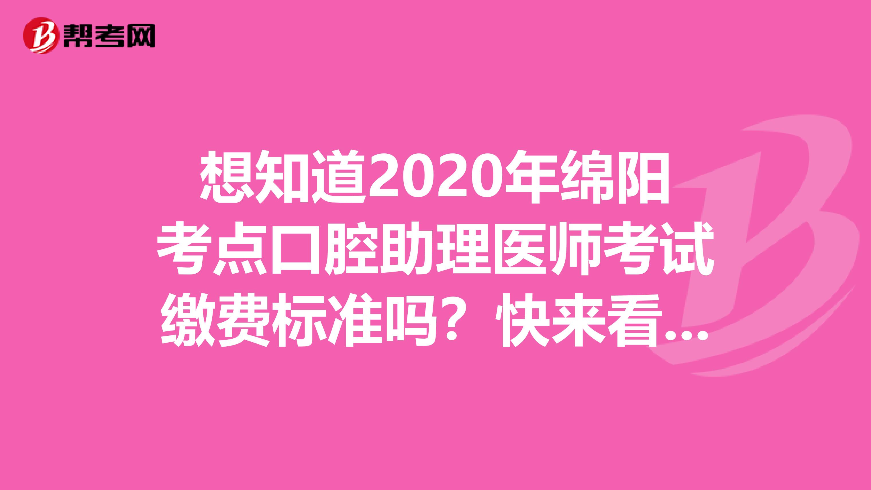 想知道2020年绵阳考点口腔助理医师考试缴费标准吗？快来看看！