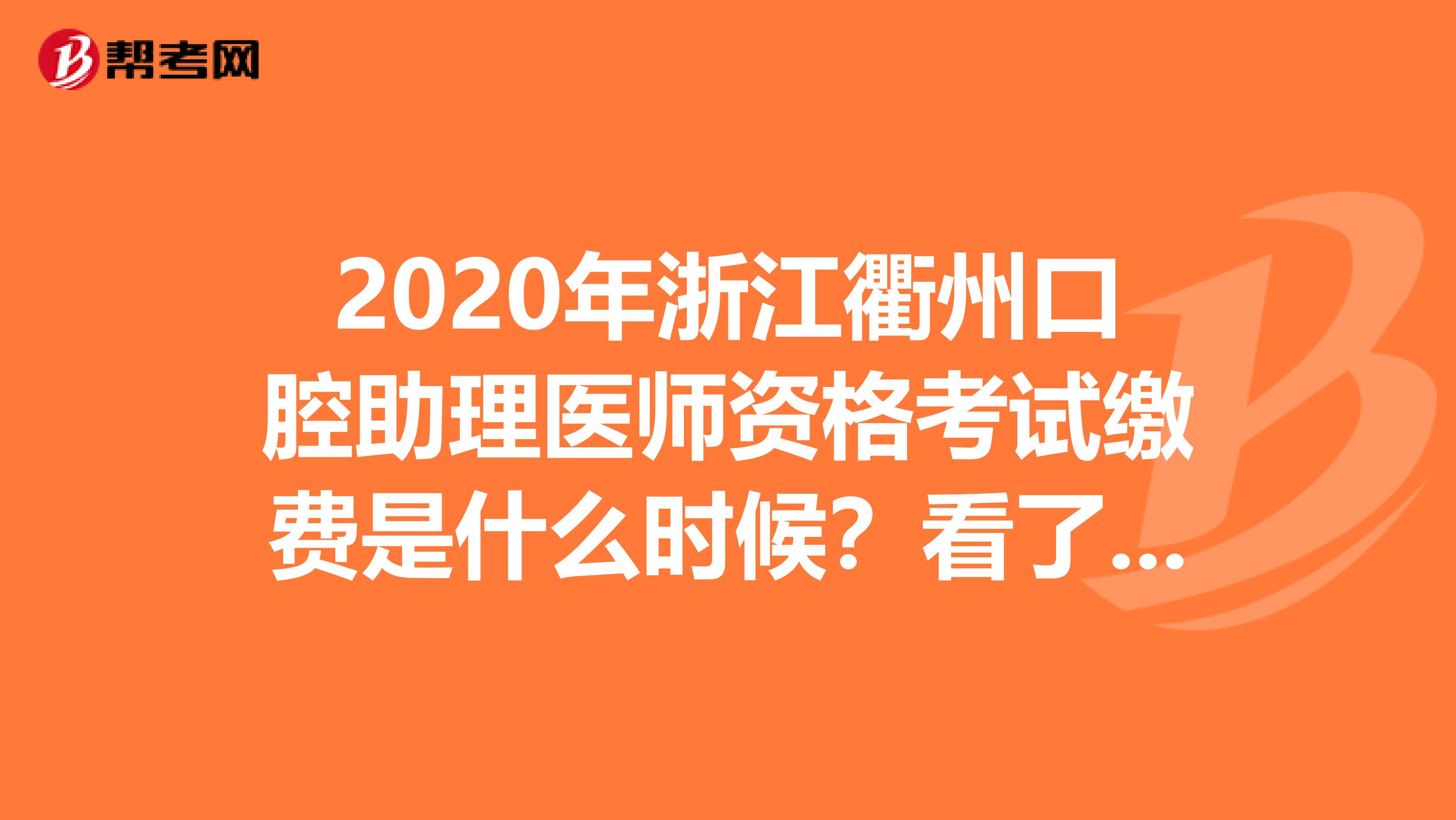 2020年浙江衢州口腔助理医师资格考试缴费是什么时候？看了就知道