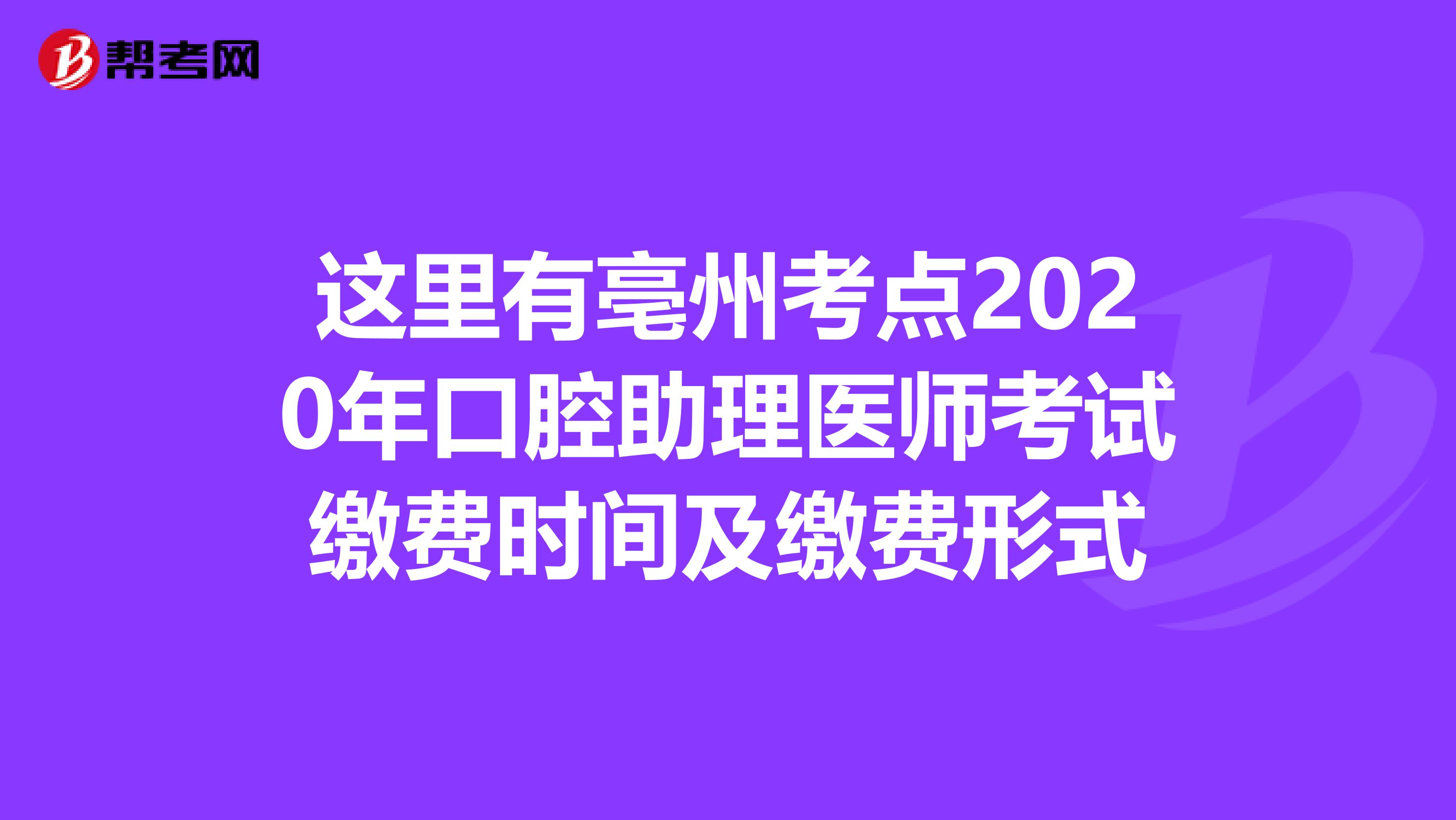 这里有亳州考点2020年口腔助理医师考试缴费时间及缴费形式