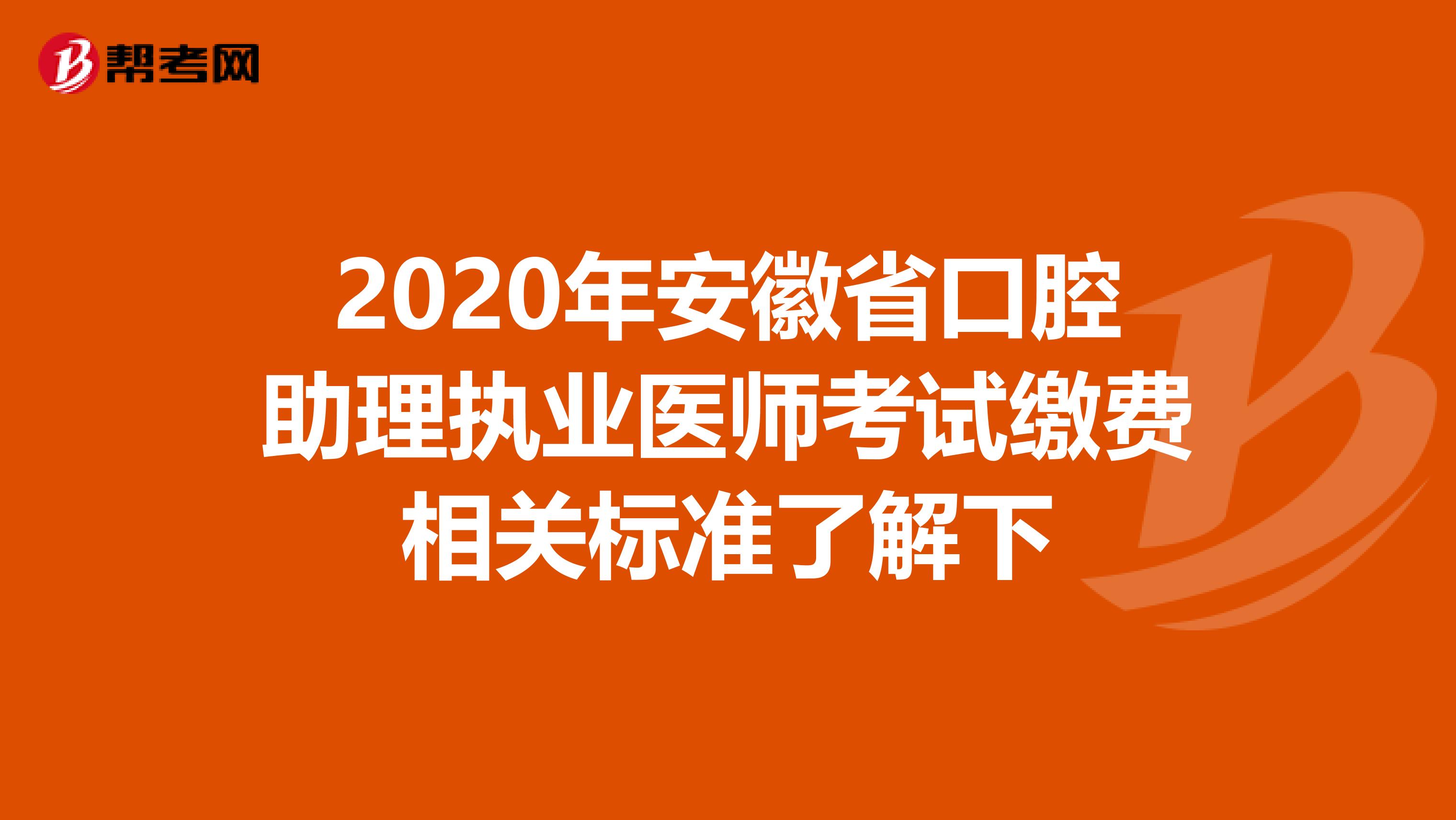 2020年安徽省口腔助理执业医师考试缴费相关标准了解下