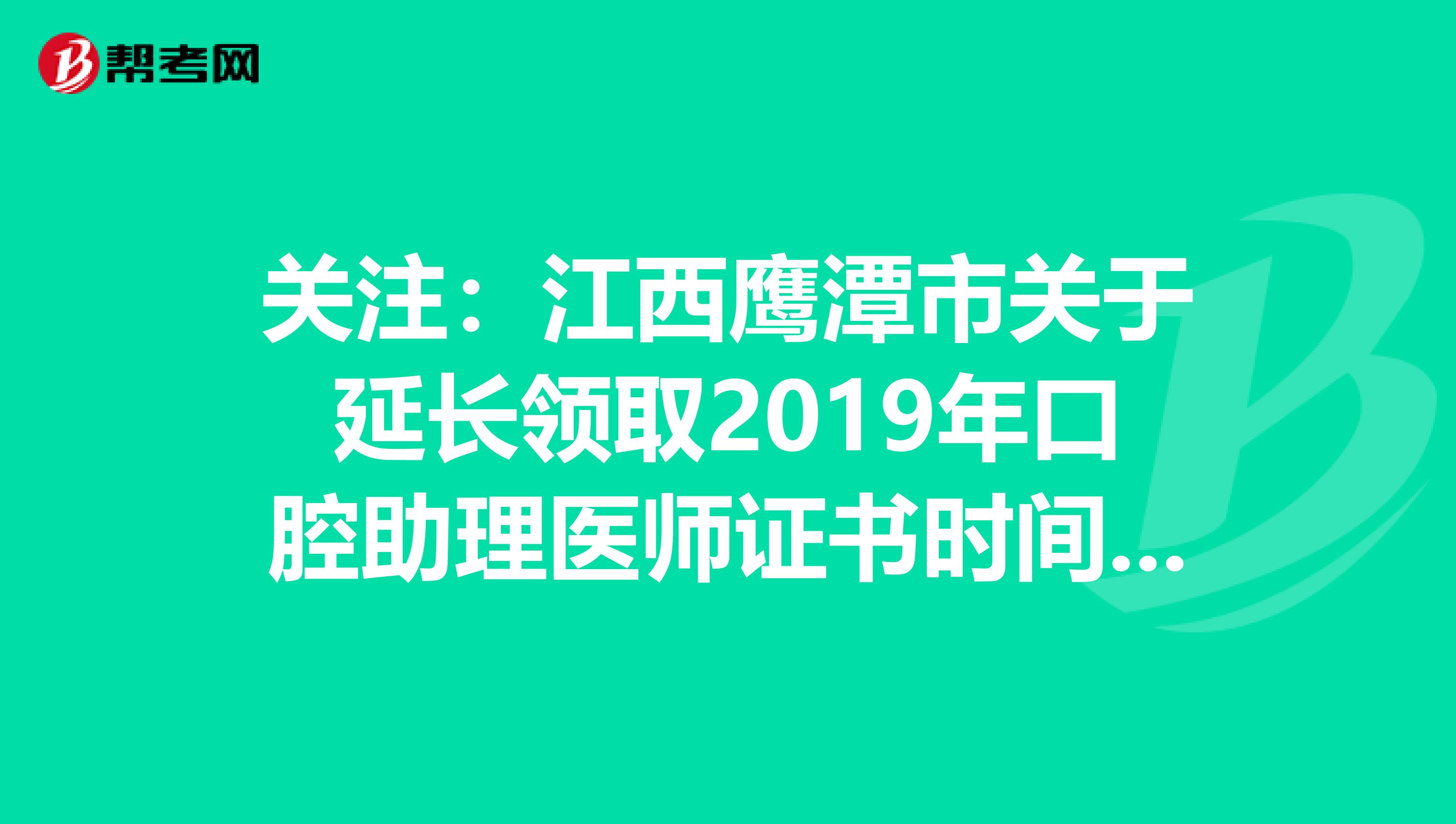 关注：江西鹰潭市关于延长领取2019年口腔助理医师证书时间的通知