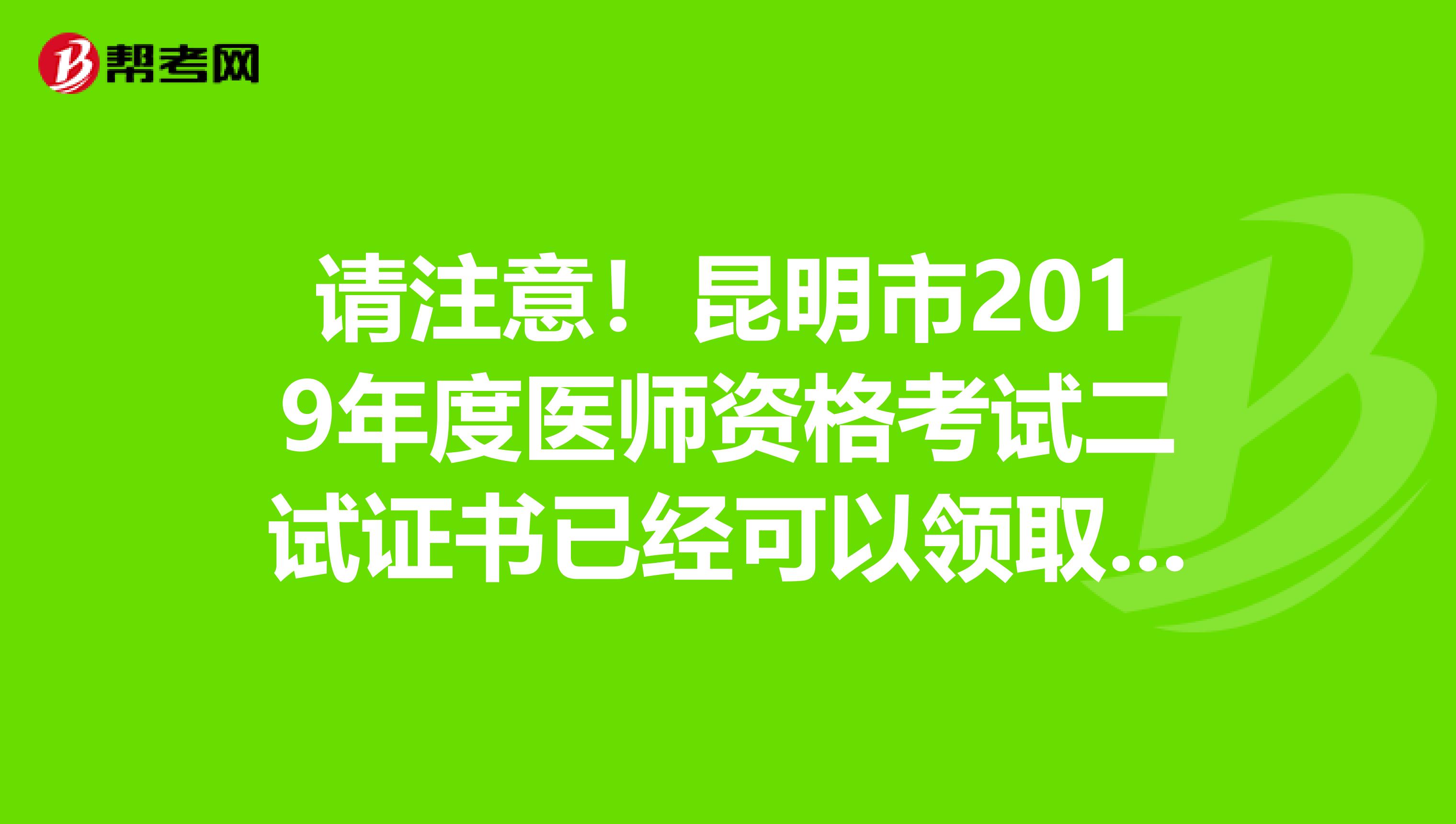 请注意！昆明市2019年度医师资格考试二试证书已经可以领取了！