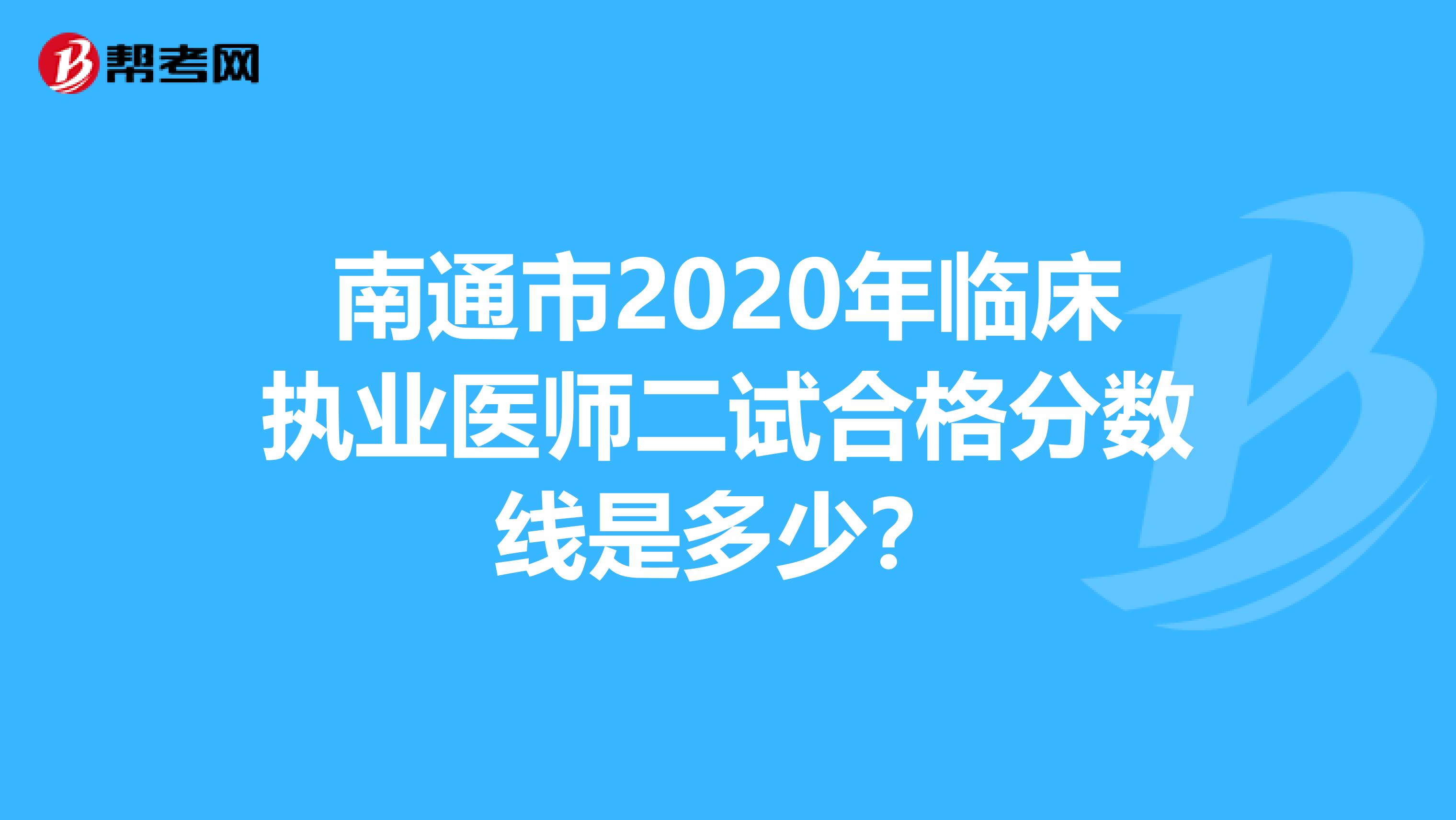 南通市2020年临床执业医师二试合格分数线是多少？