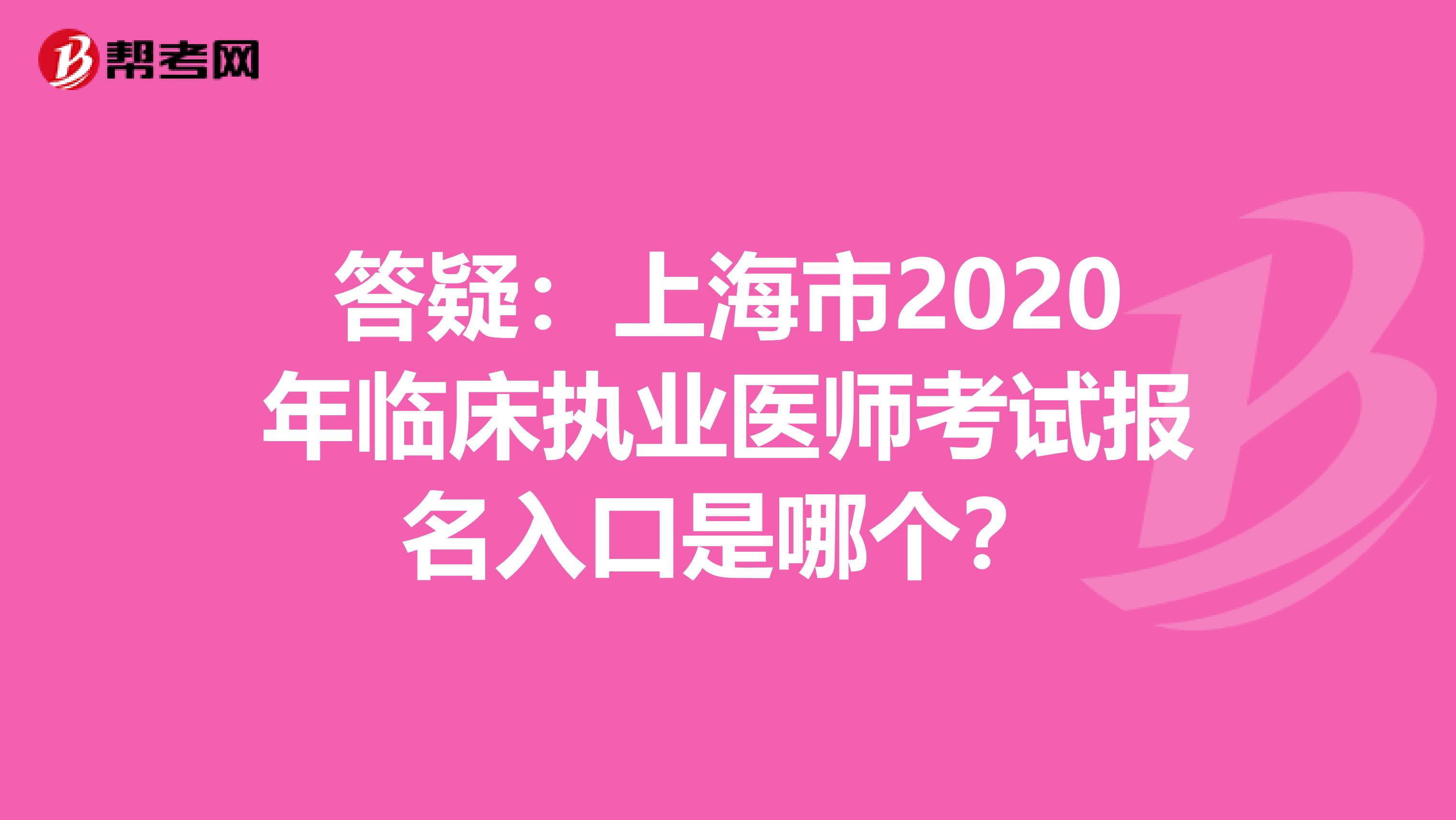答疑：上海市2020年臨床執業醫師考試報名入口是哪個？
