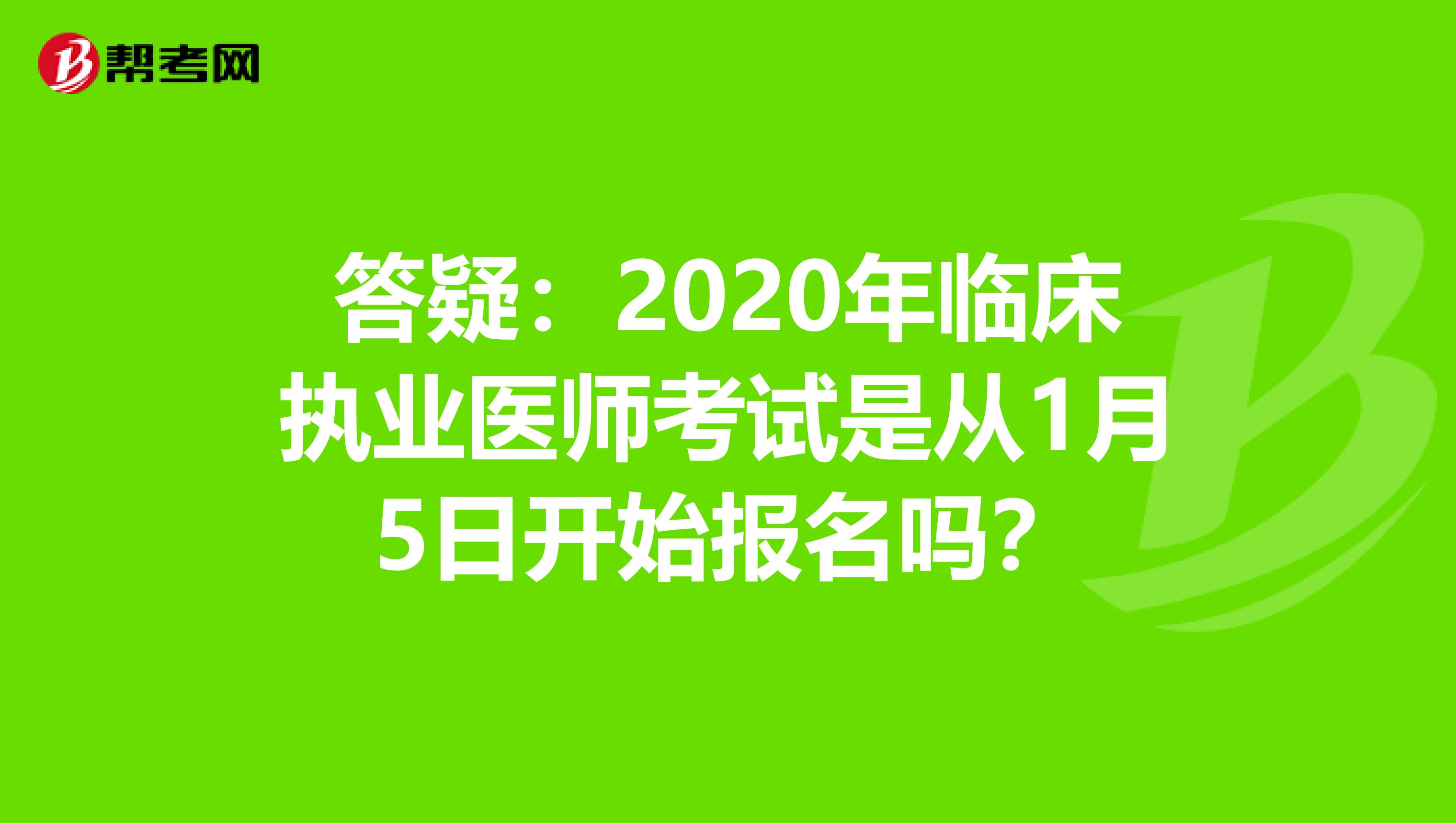 答疑：2020年临床执业医师考试是从1月5日开始报名吗？