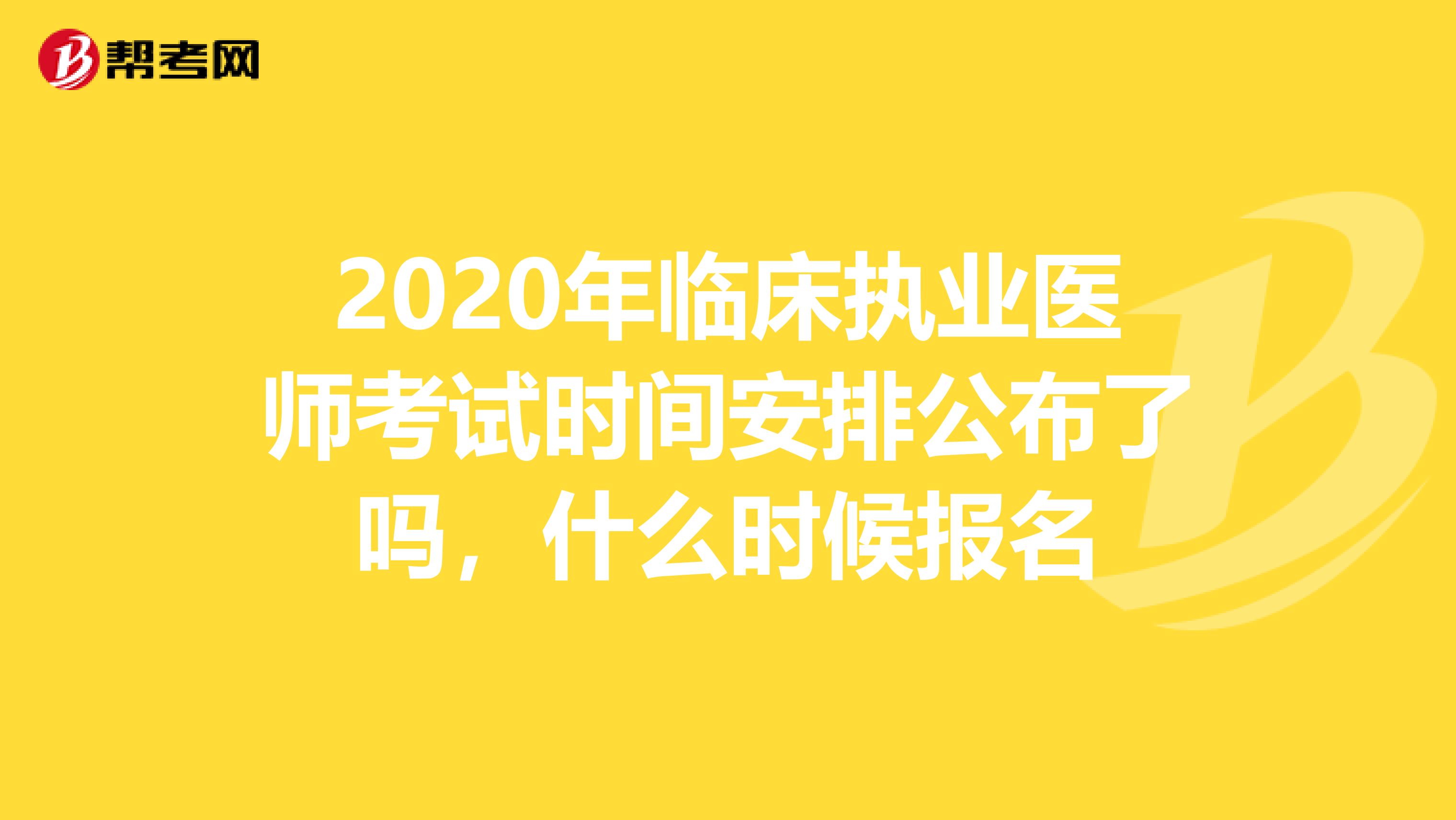 2020年临床执业医师考试时间安排公布了吗，什么时候报名