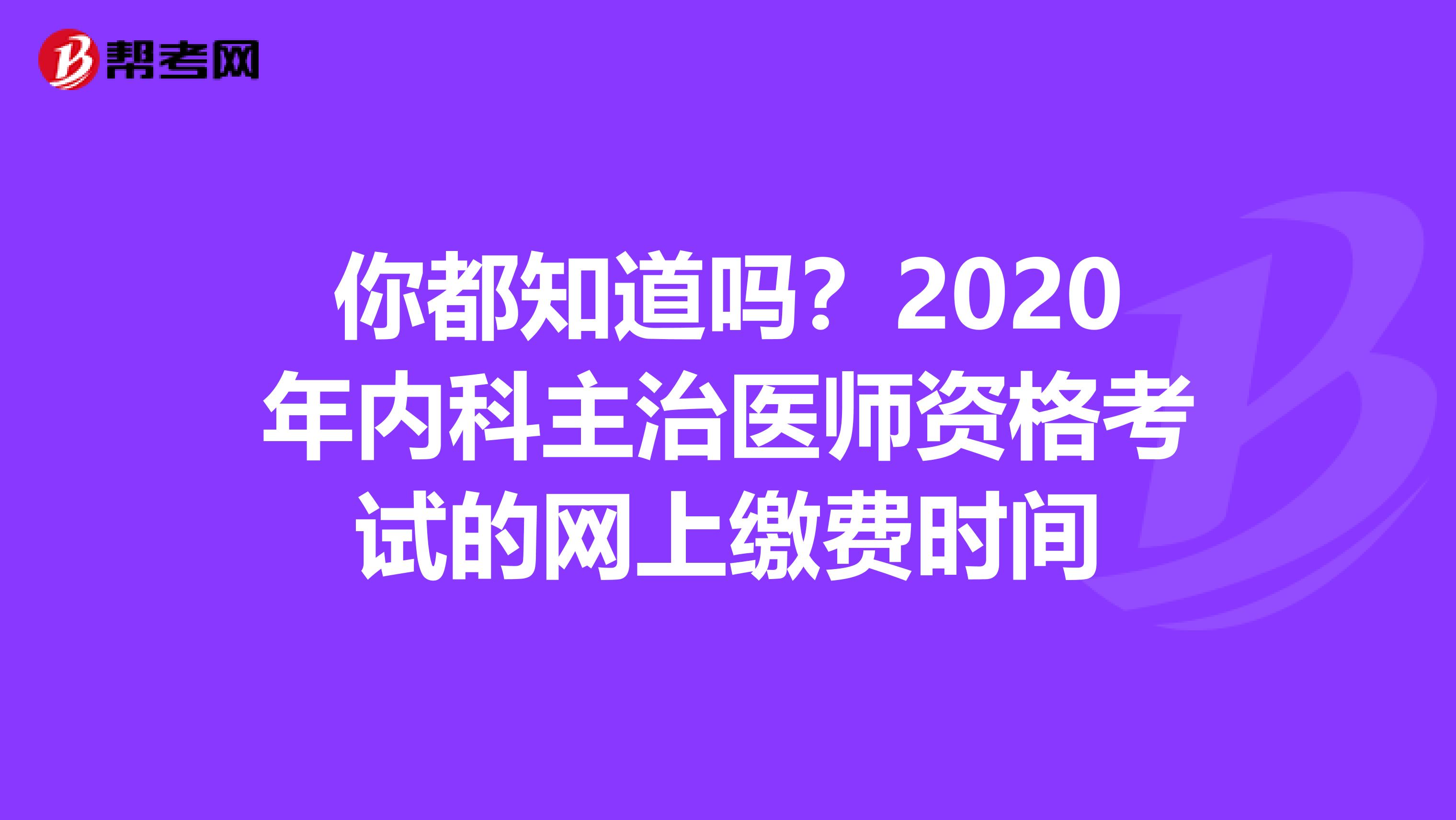 你都知道吗？2020年内科主治医师资格考试的网上缴费时间