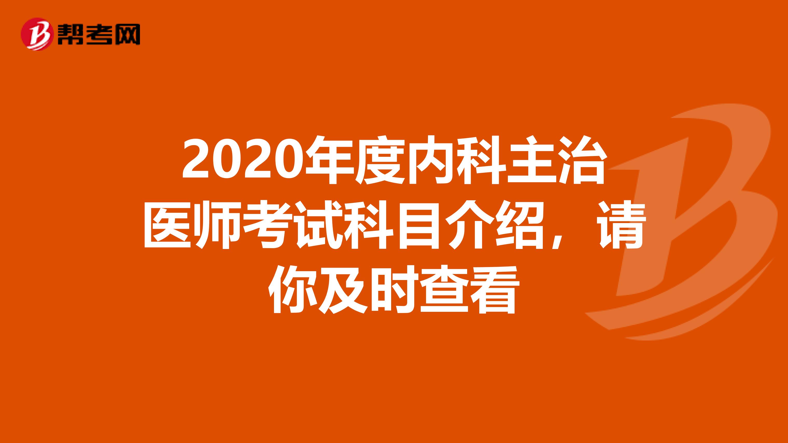 2020年度内科主治医师考试科目介绍，请你及时查看