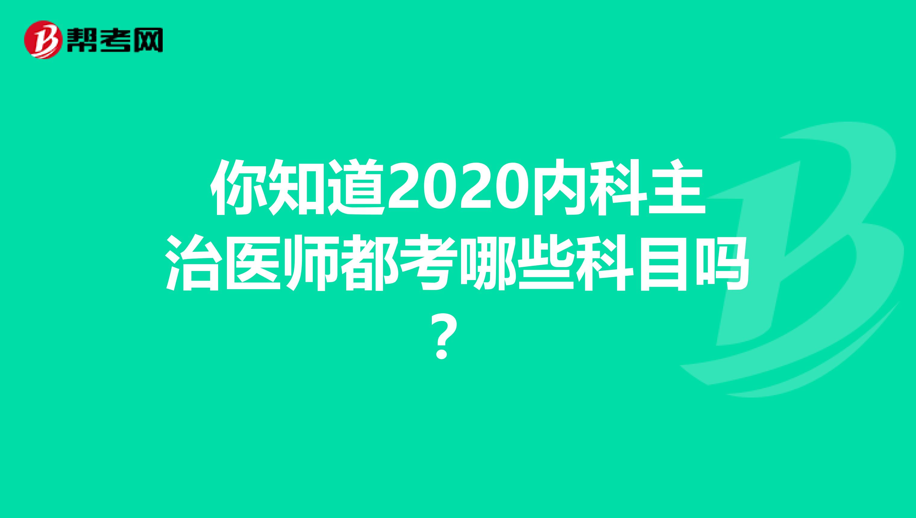 你知道2020内科主治医师都考哪些科目吗？