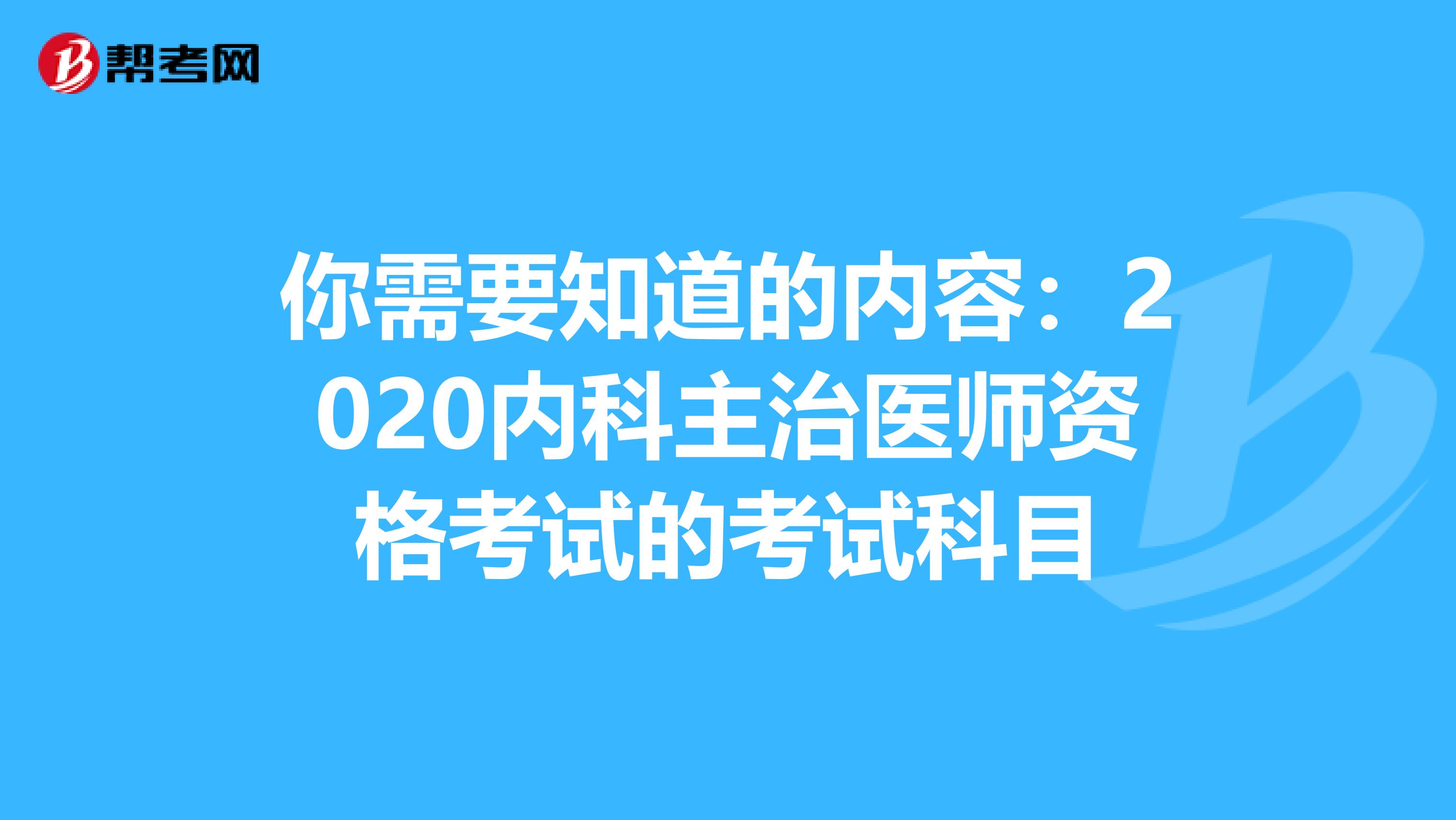你需要知道的内容：2020内科主治医师资格考试的考试科目