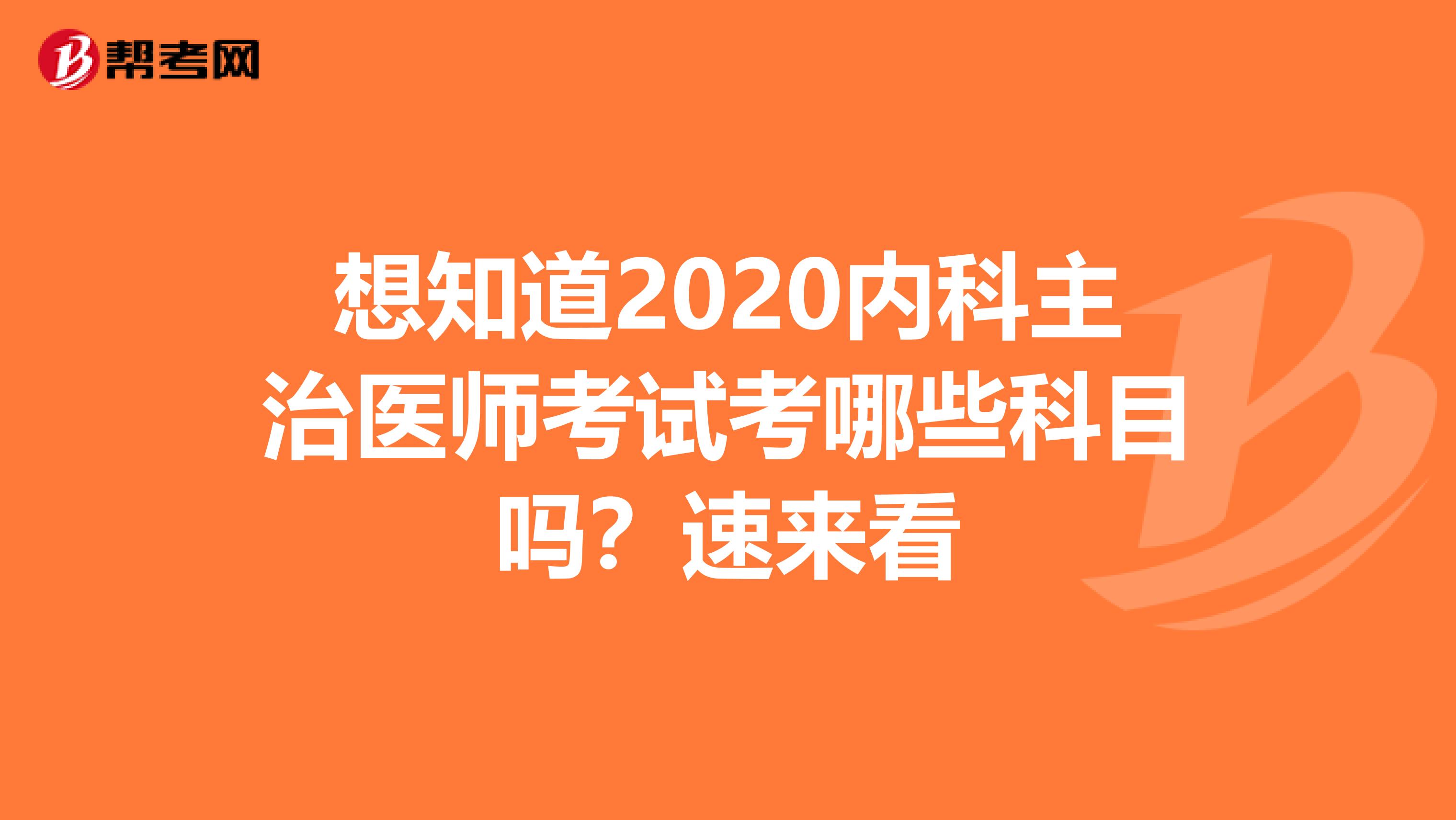 想知道2020内科主治医师考试考哪些科目吗？速来看