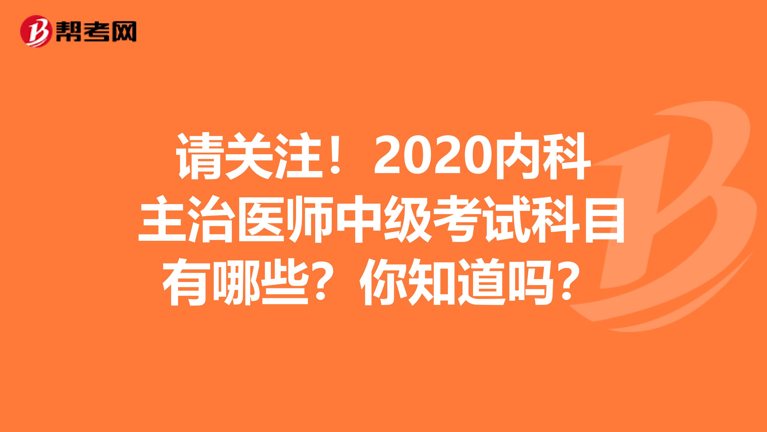 请关注！2020内科主治医师中级考试科目有哪些？你知道吗？