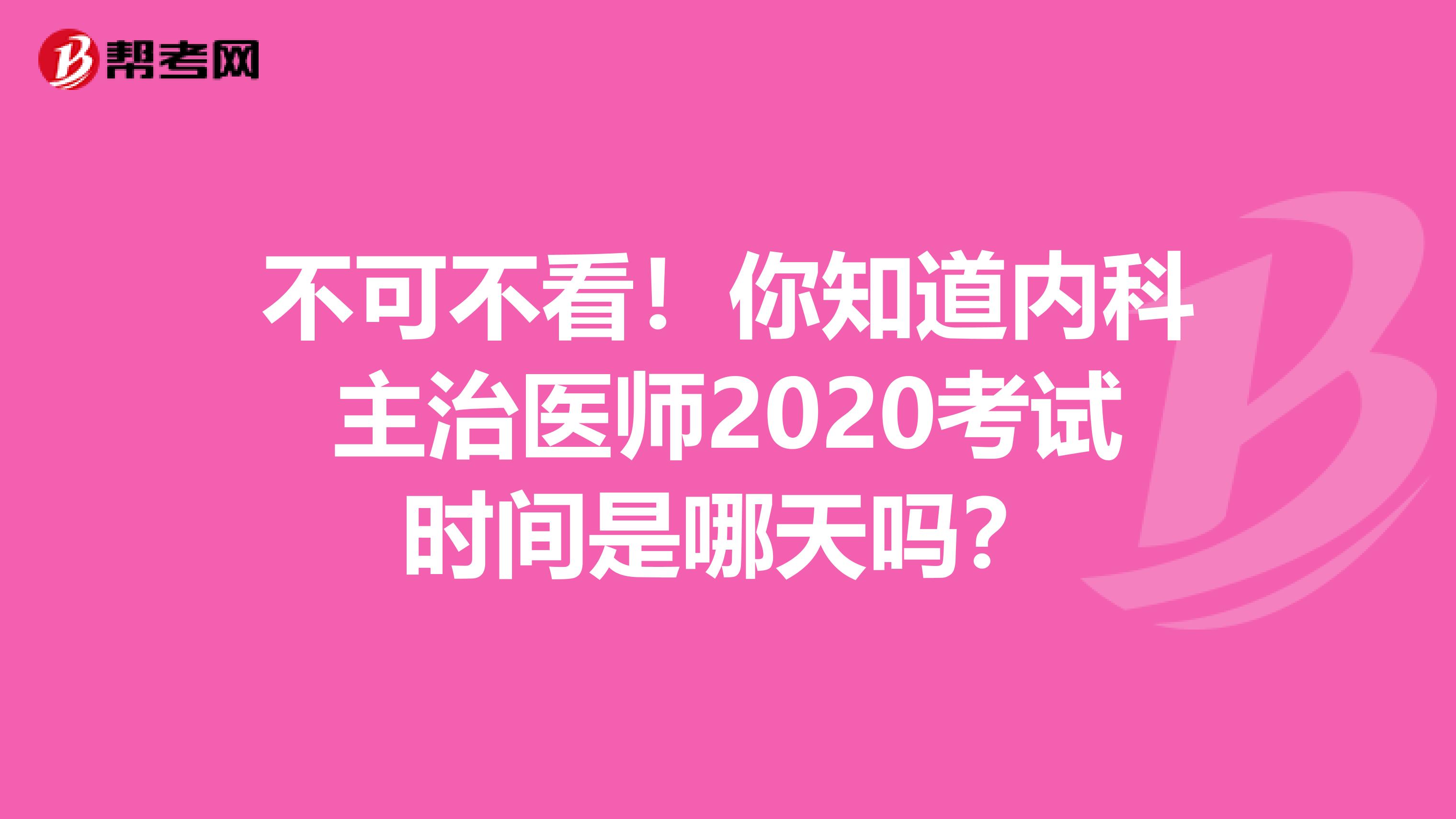 不可不看！你知道内科主治医师2020考试时间是哪天吗？