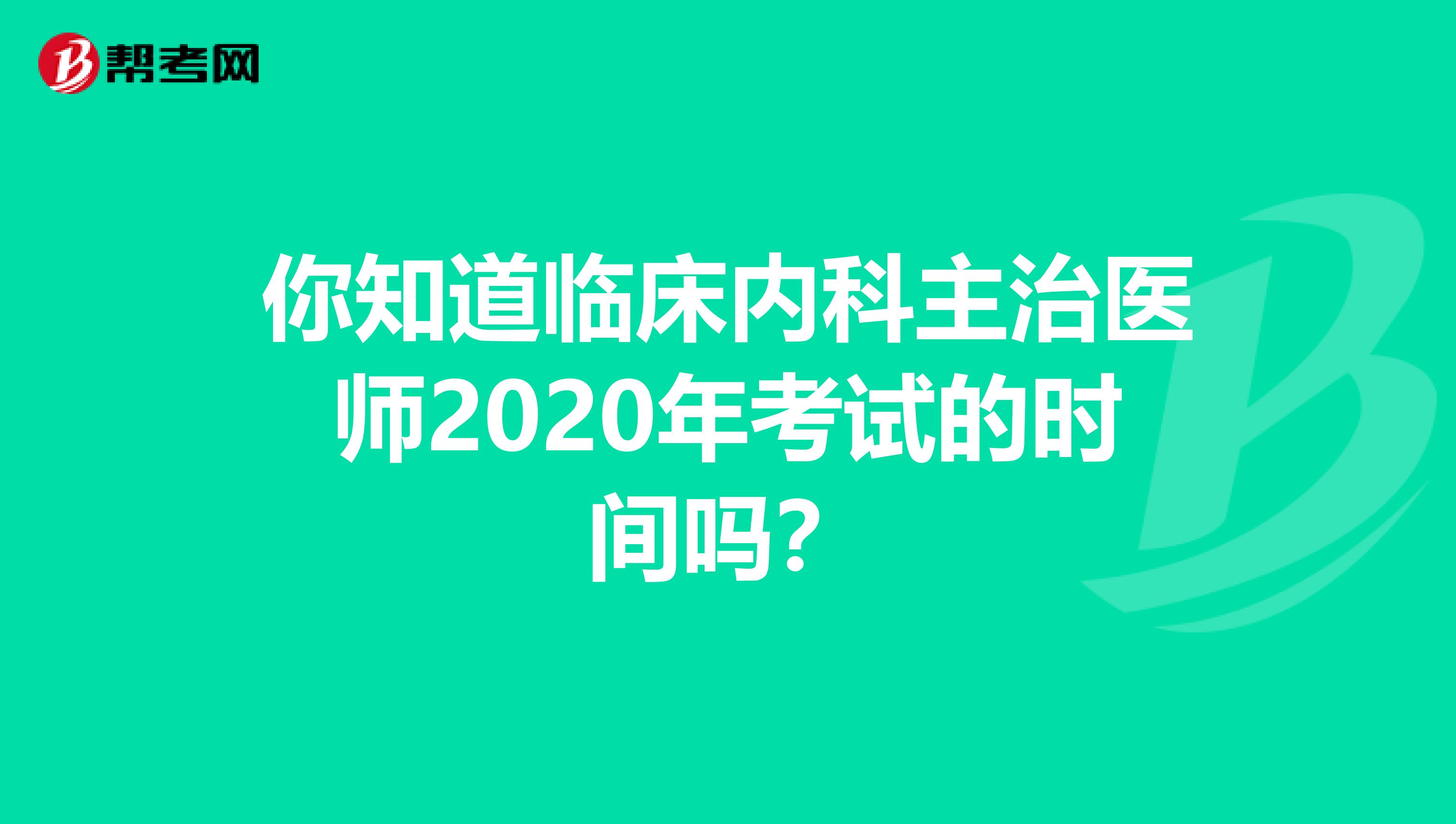 你知道临床内科主治医师2020年考试的时间吗？