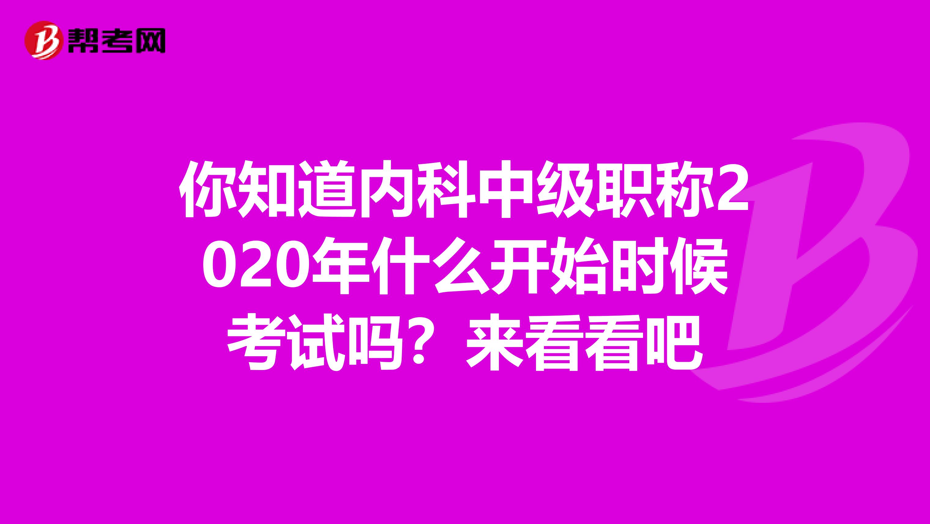你知道内科中级职称2020年什么开始时候考试吗？来看看吧