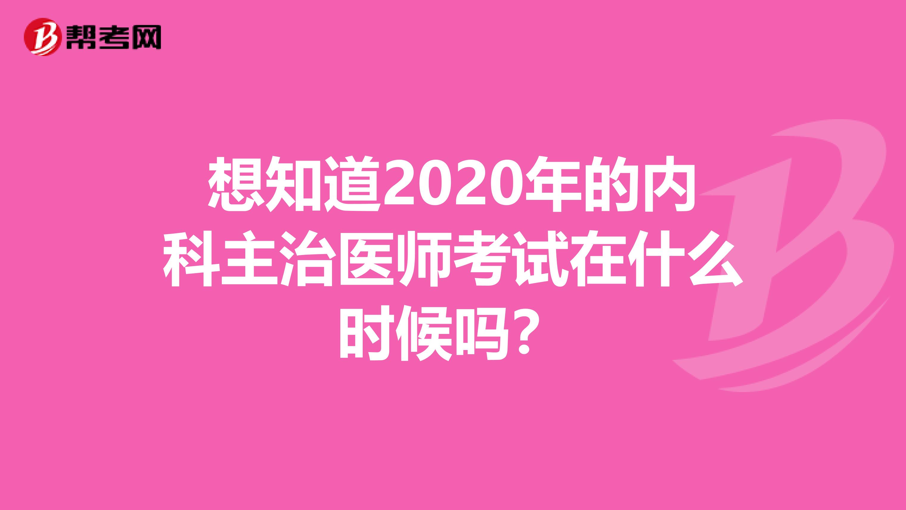 想知道2020年的内科主治医师考试在什么时候吗？