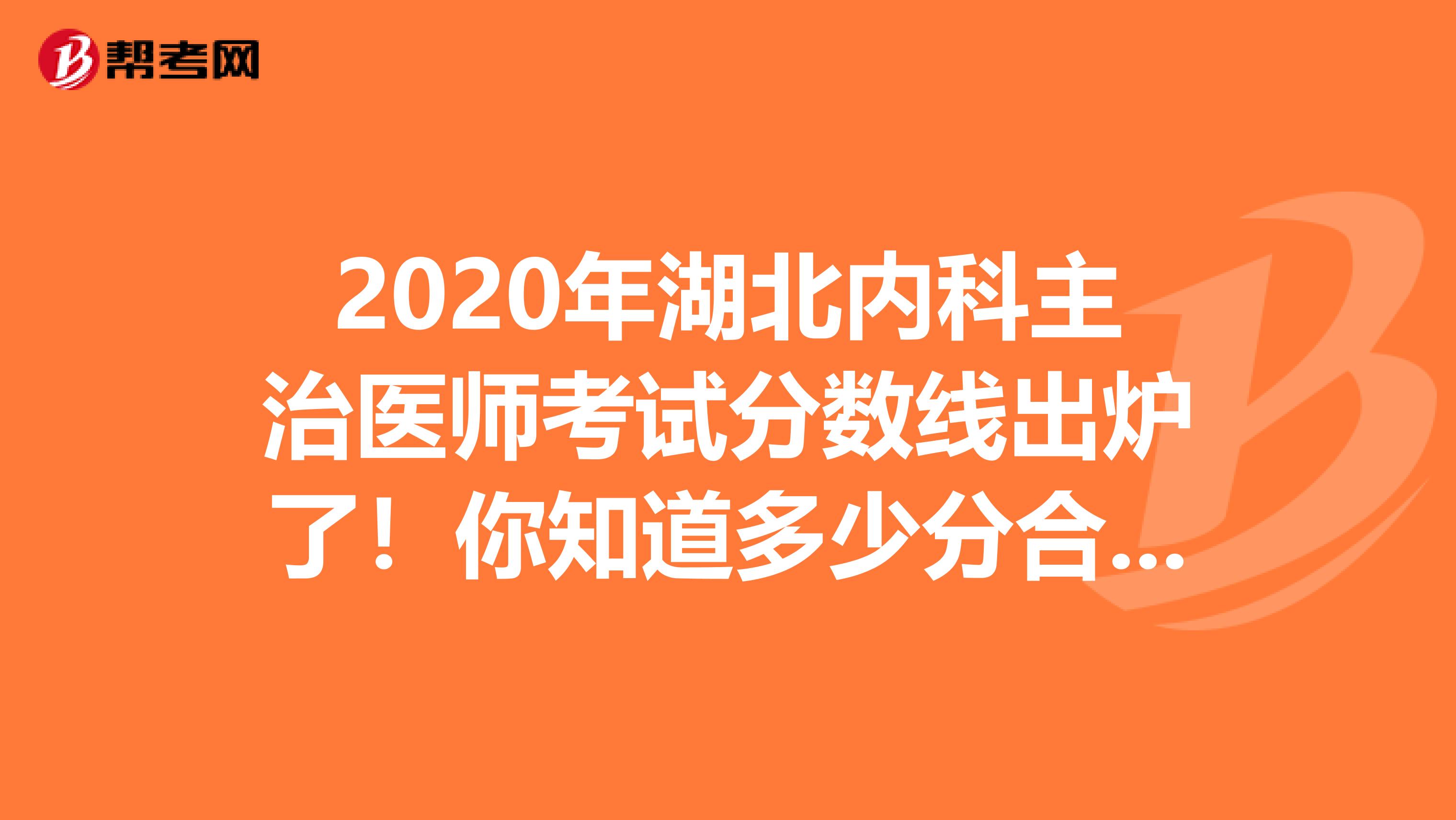 2020年湖北内科主治医师考试分数线出炉了！你知道多少分合格吗？