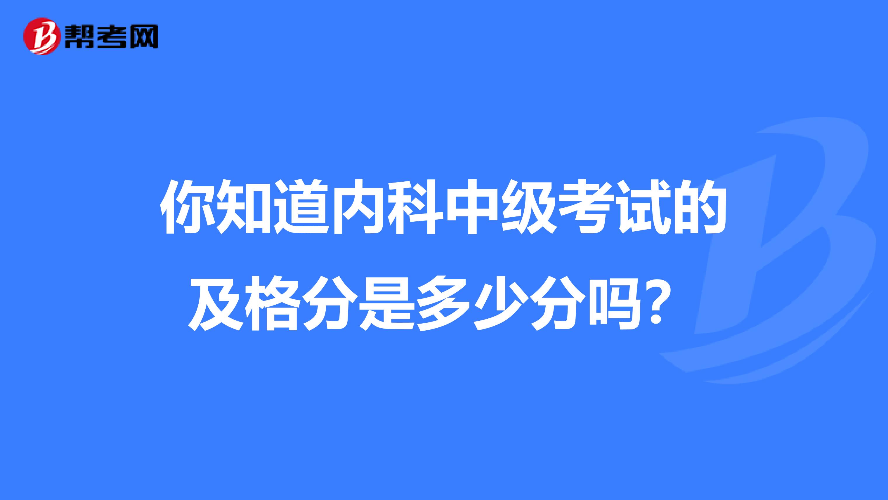 你知道内科中级考试的及格分是多少分吗？