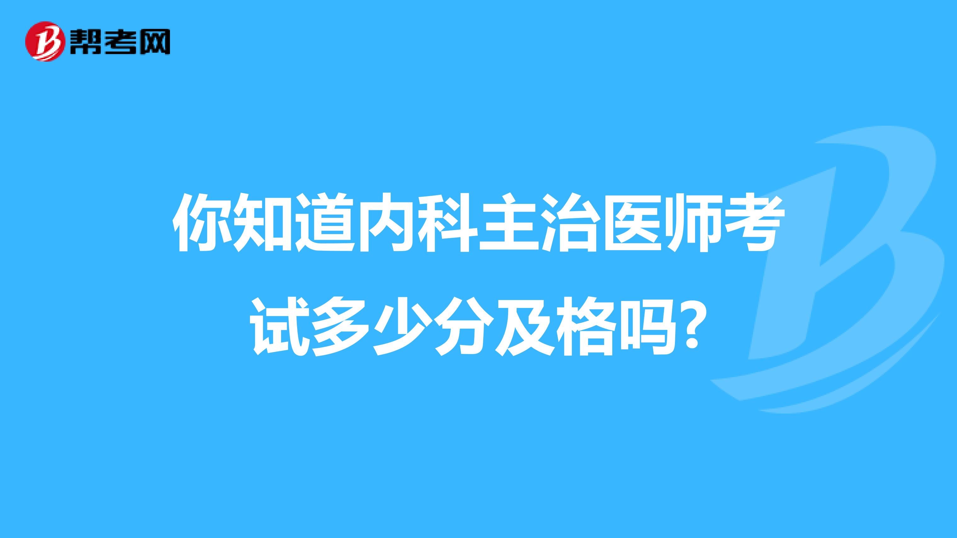 你知道内科主治医师考试多少分及格吗?