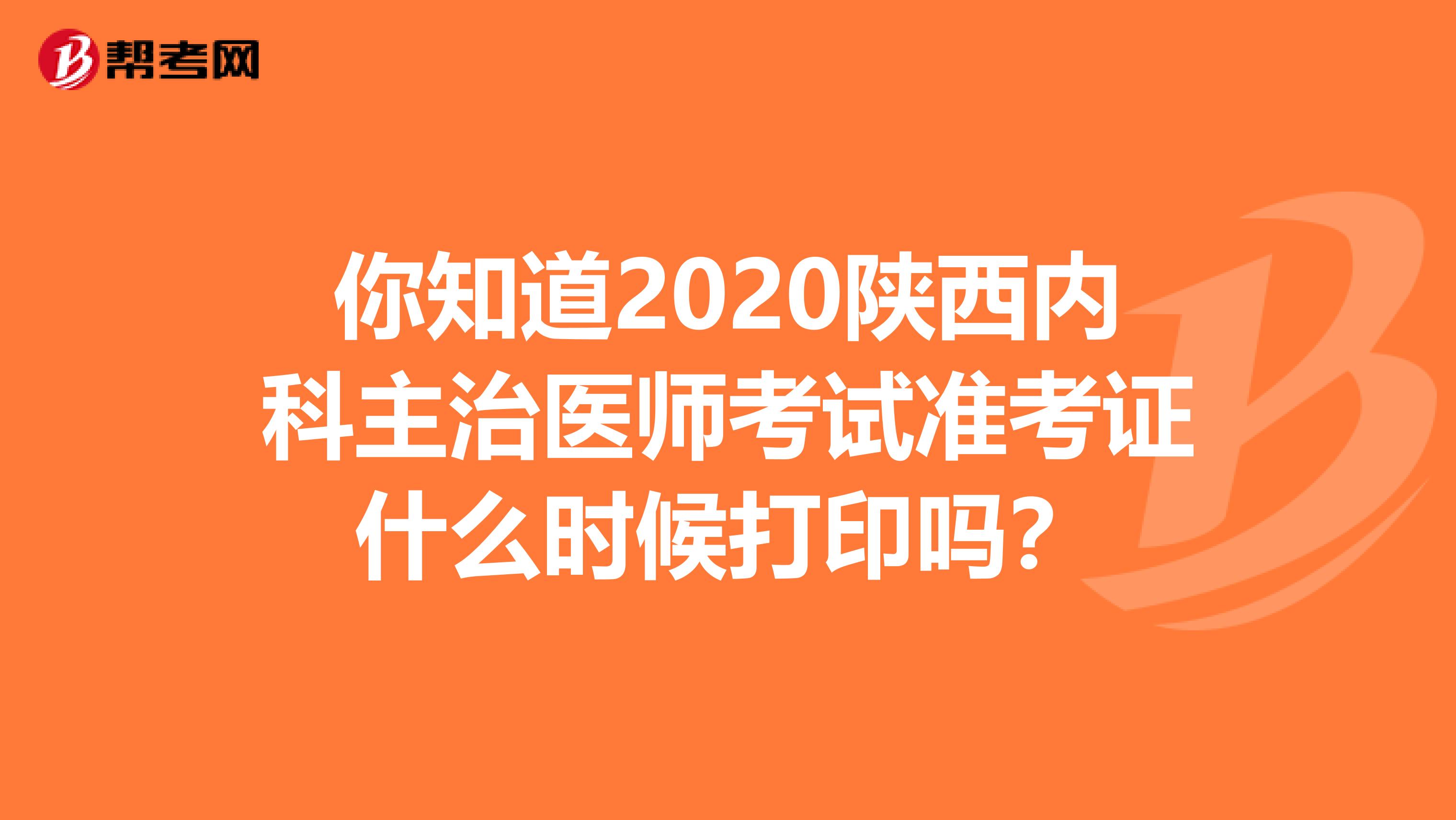 你知道2020陜西內科主治醫師考試準考證什么時候打印嗎？