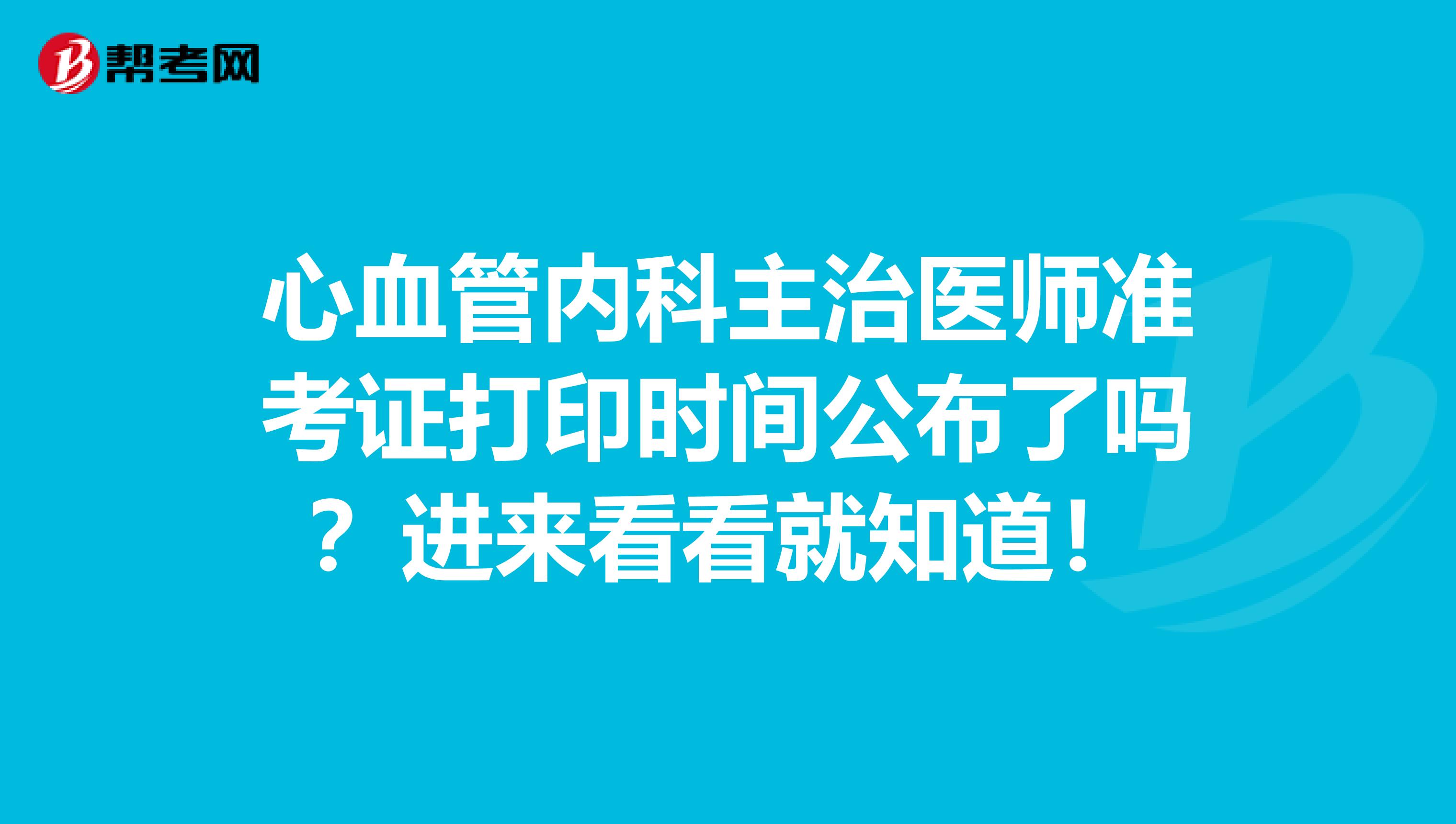 心血管内科主治医师准考证打印时间公布了吗？进来看看就知道！