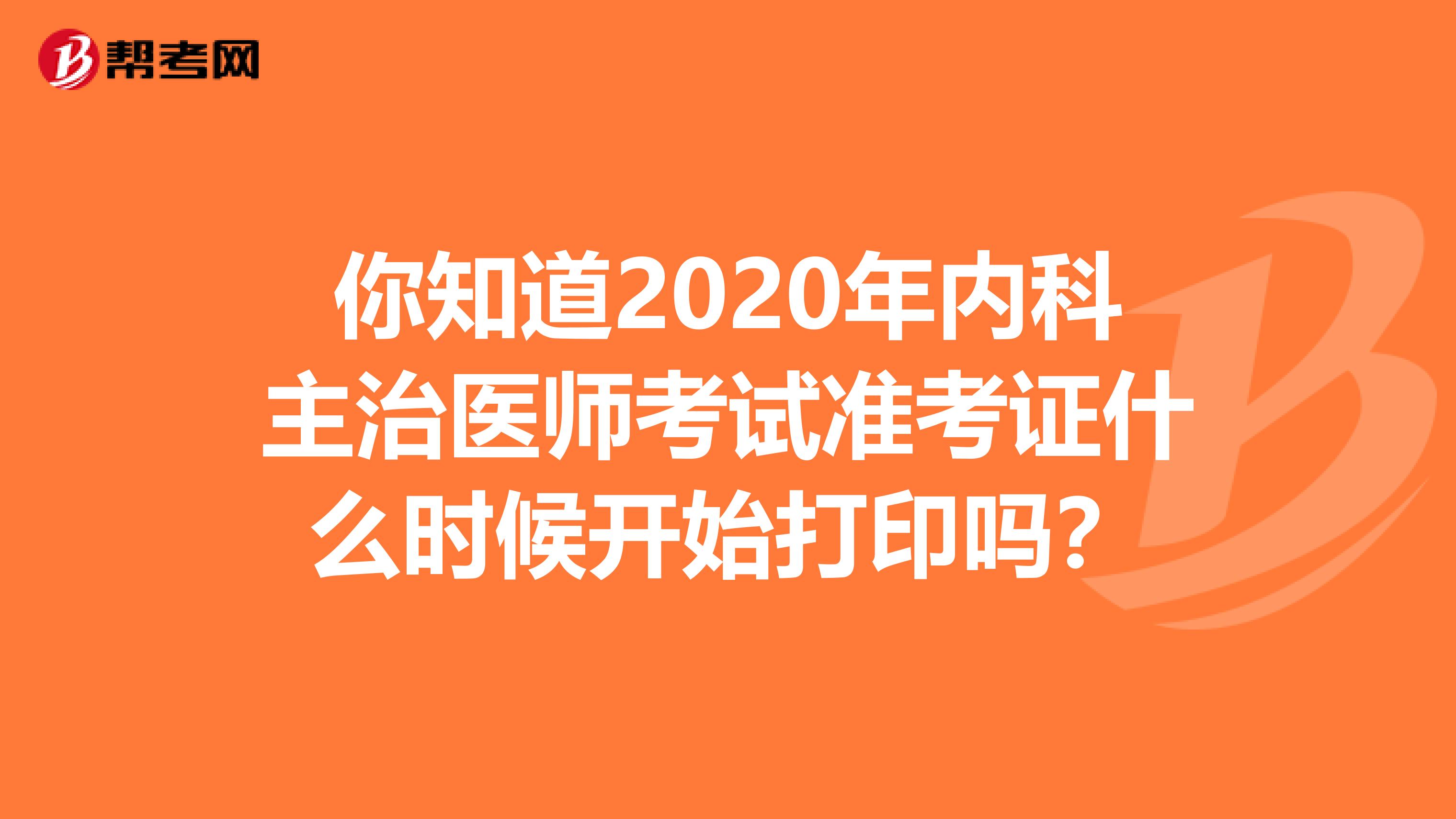 你知道2020年內科主治醫師考試準考證什么時候開始打印嗎？