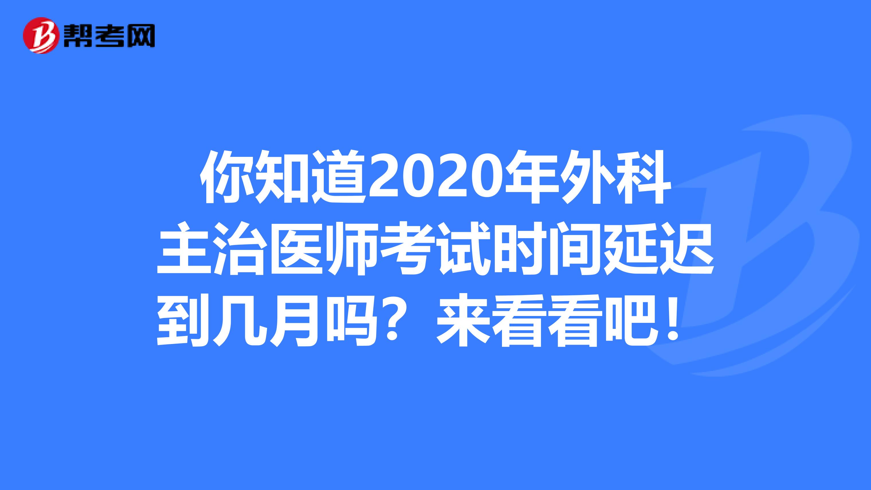 你知道2020年外科主治医师考试时间延迟到几月吗？来看看吧！