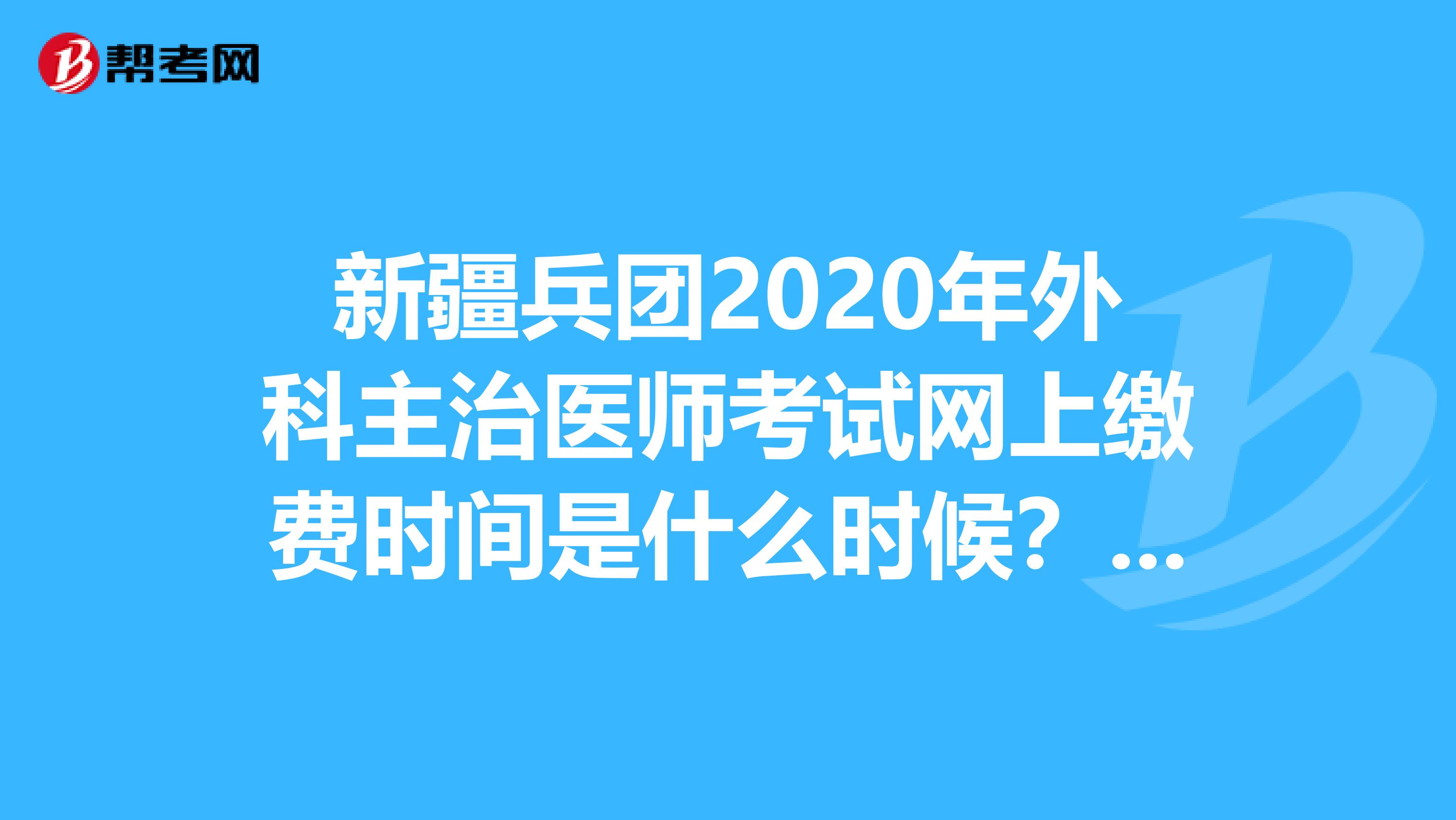 新疆兵团2020年外科主治医师考试网上缴费时间是什么时候？看看！