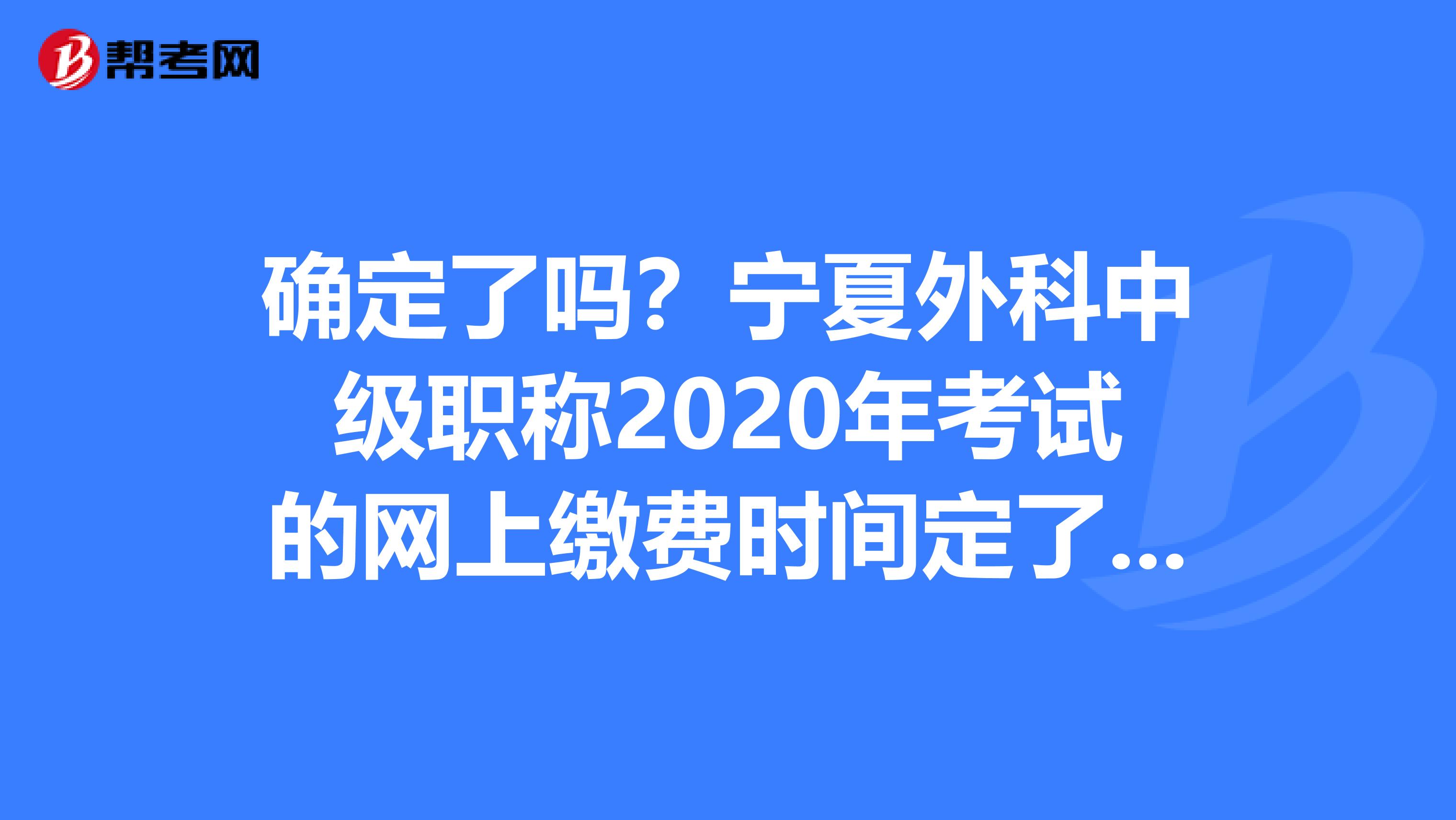 确定了吗？宁夏外科中级职称2020年考试的网上缴费时间定了吗？