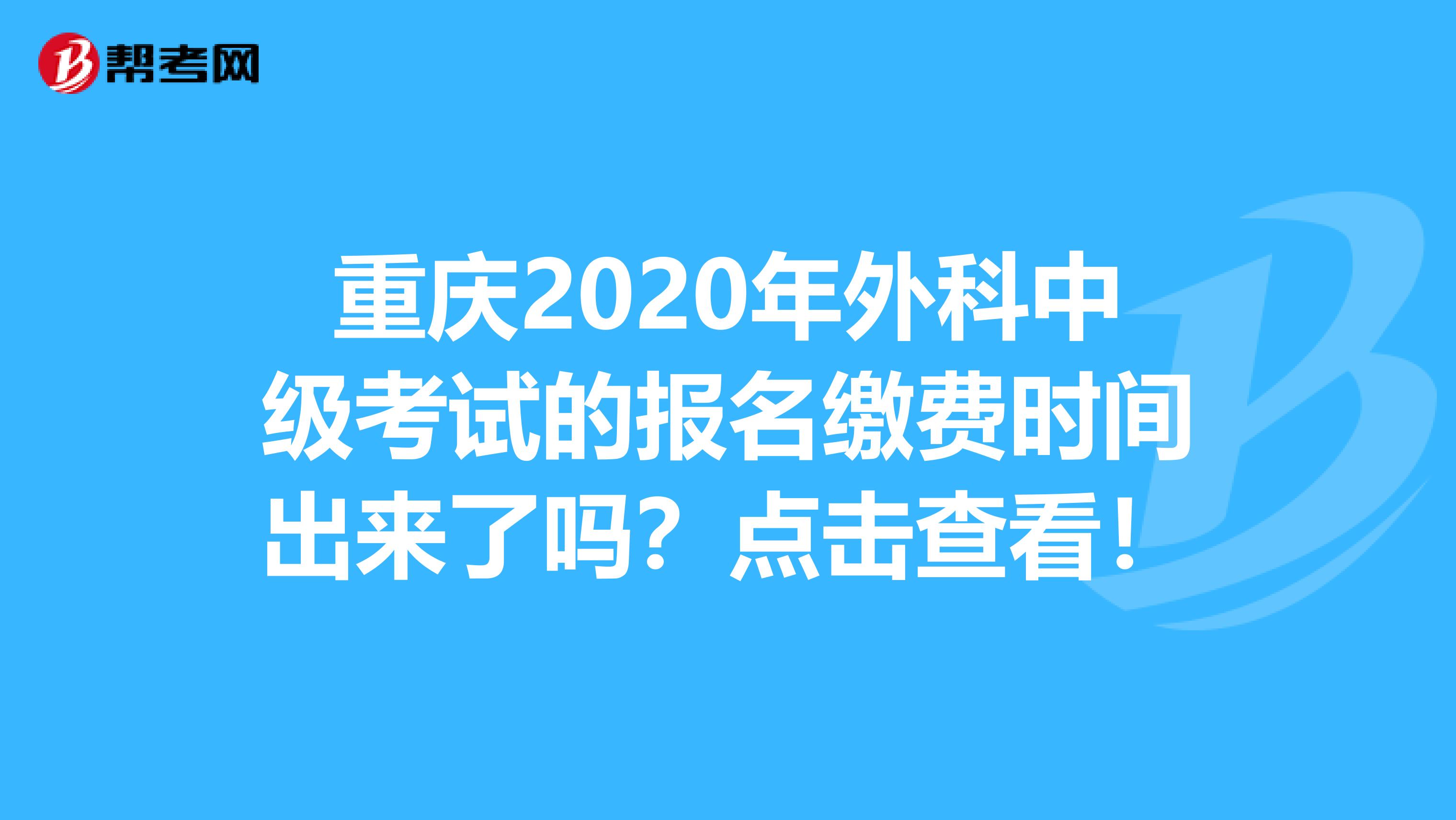重慶2020年外科中級考試的報名繳費時間出來了嗎？點擊查看！