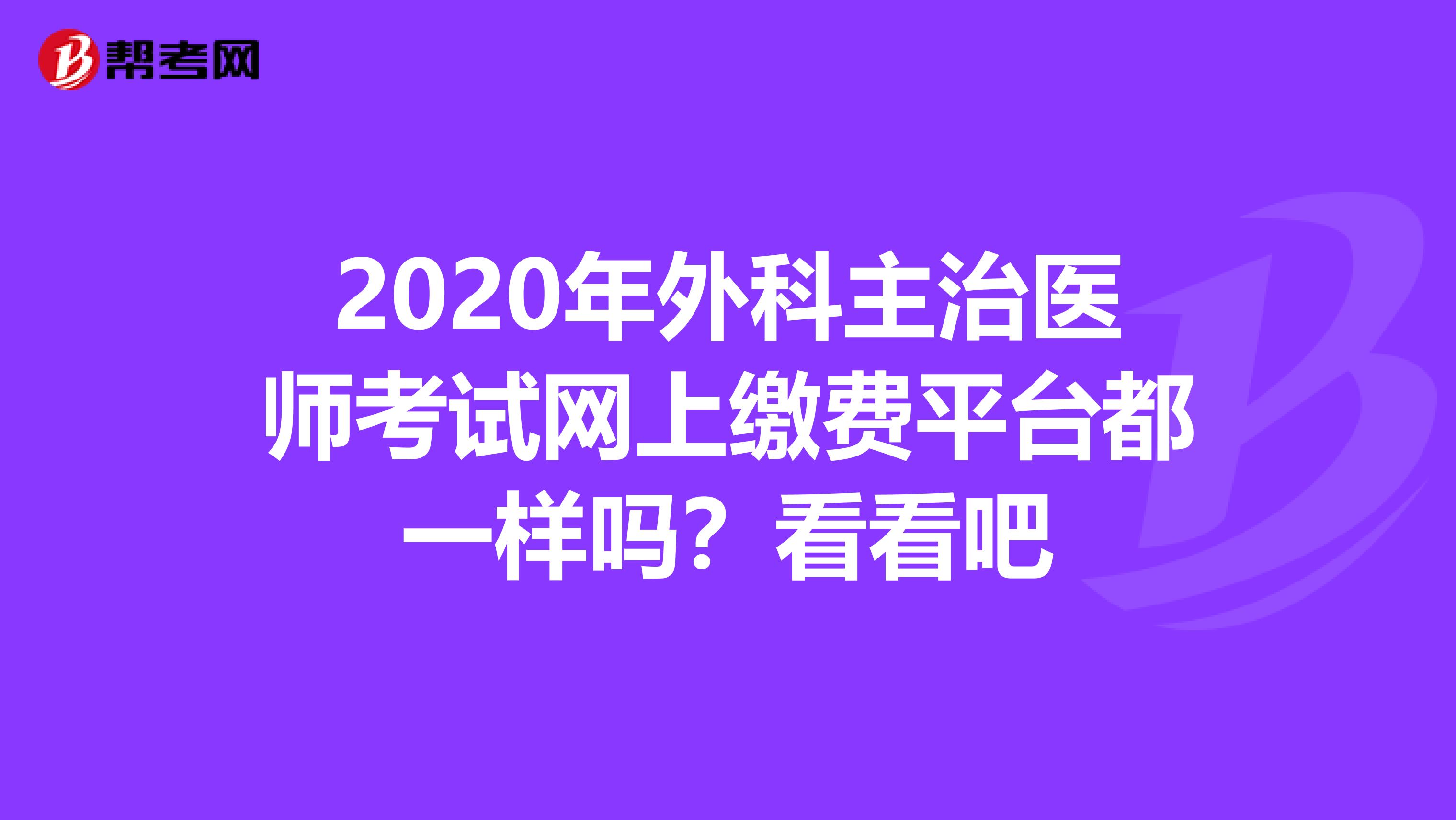 2020年外科主治医师考试网上缴费平台都一样吗？看看吧