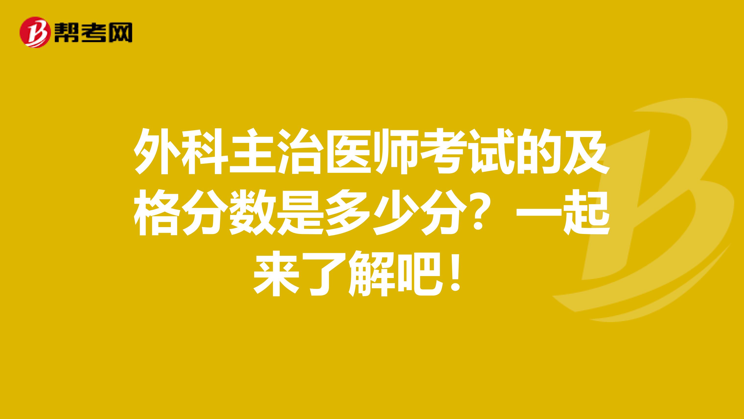 外科主治医师考试的及格分数是多少分？一起来了解吧！