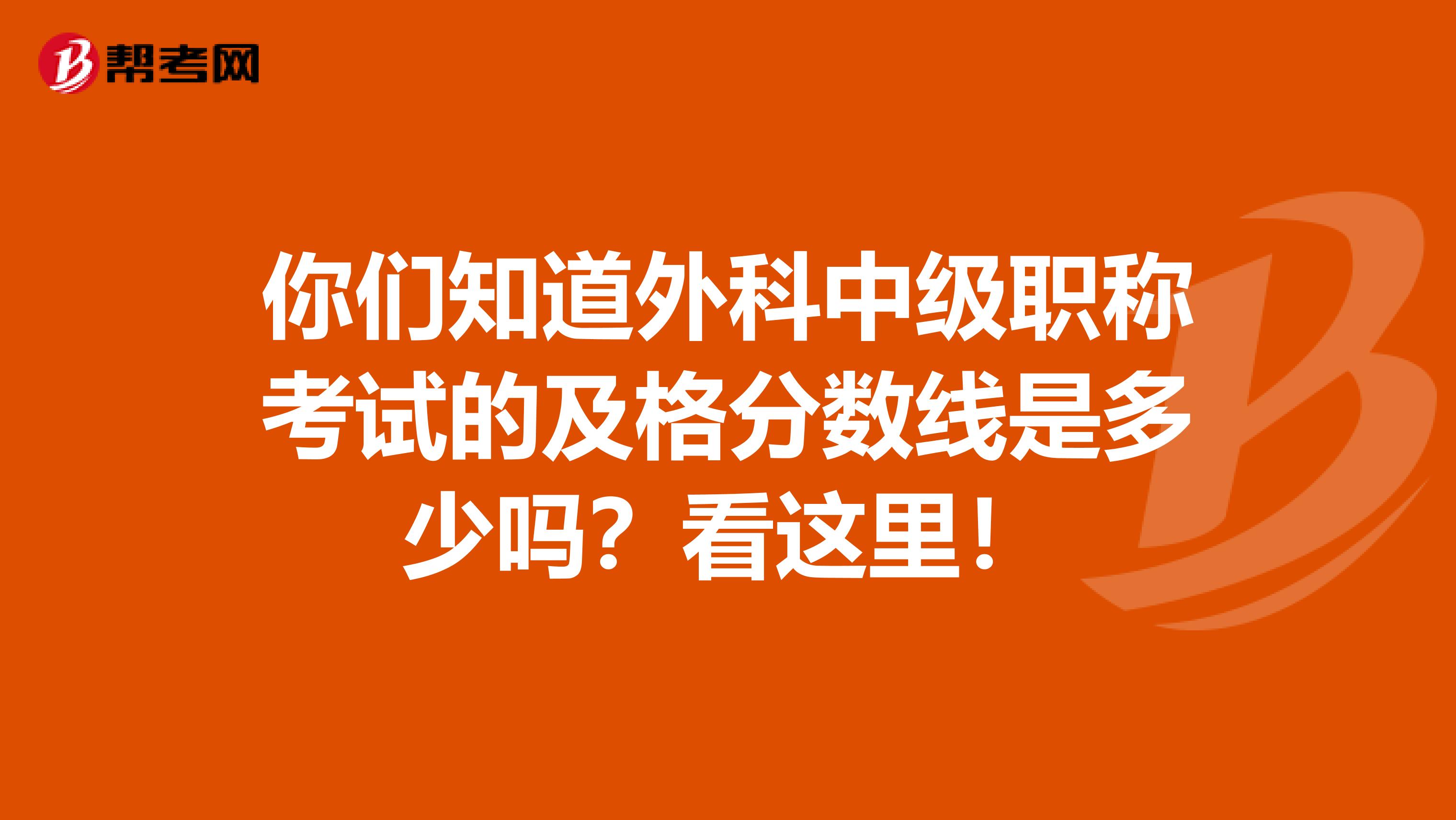你们知道外科中级职称考试的及格分数线是多少吗？看这里！