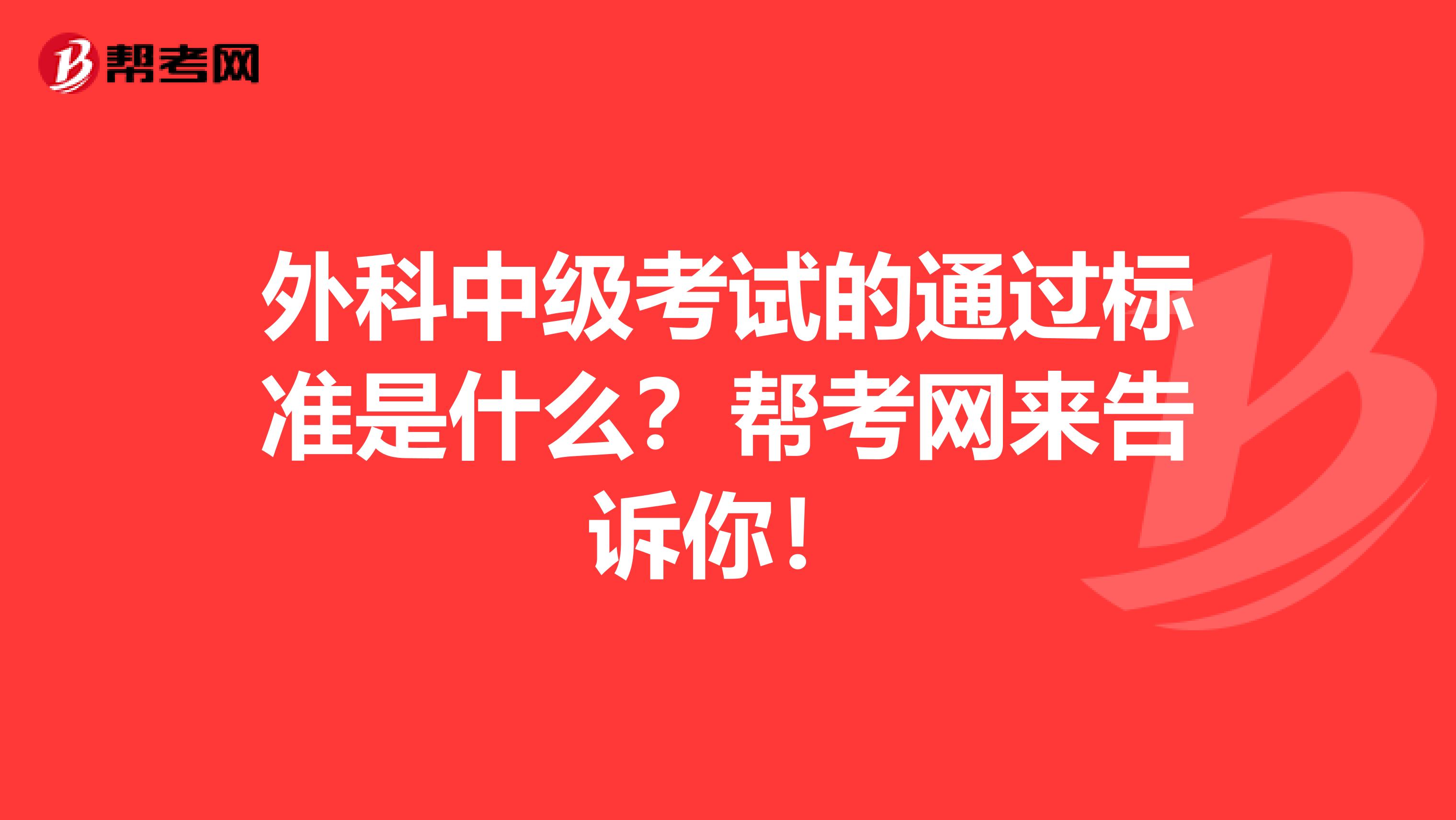 外科中级考试的通过标准是什么？帮考网来告诉你！