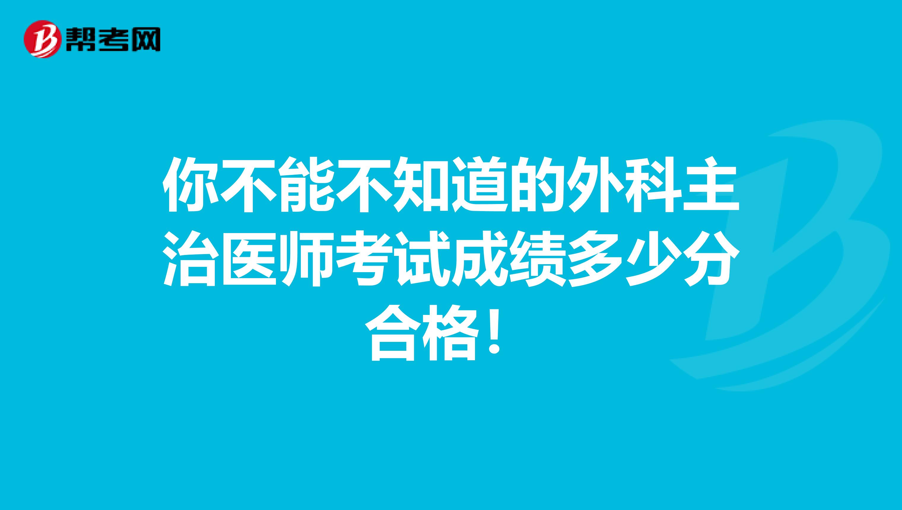 你不能不知道的外科主治医师考试成绩多少分合格！