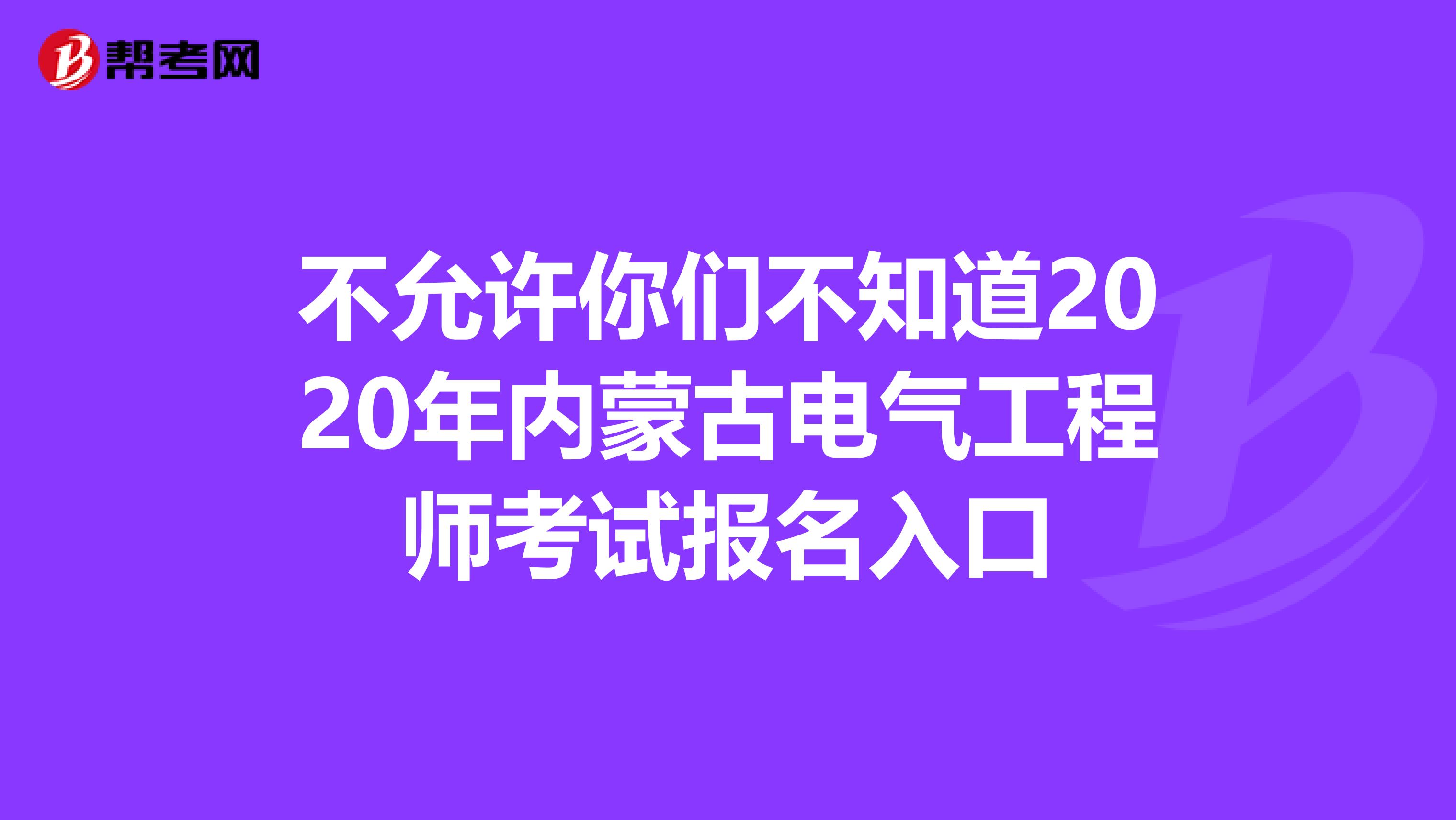 不允许你们不知道2020年内蒙古电气工程师考试报名入口